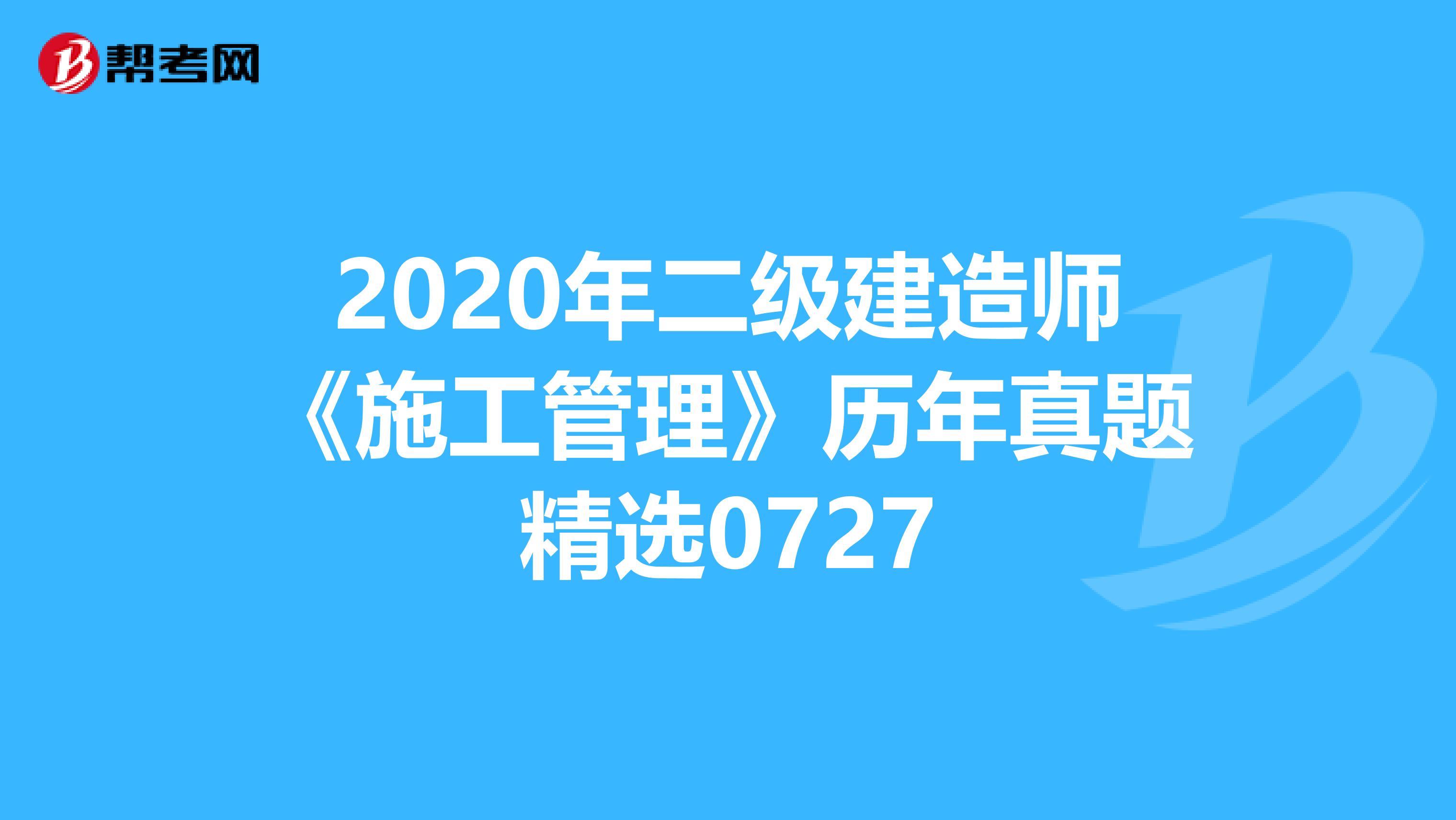 2020年二级建造师《施工管理》历年真题精选0727