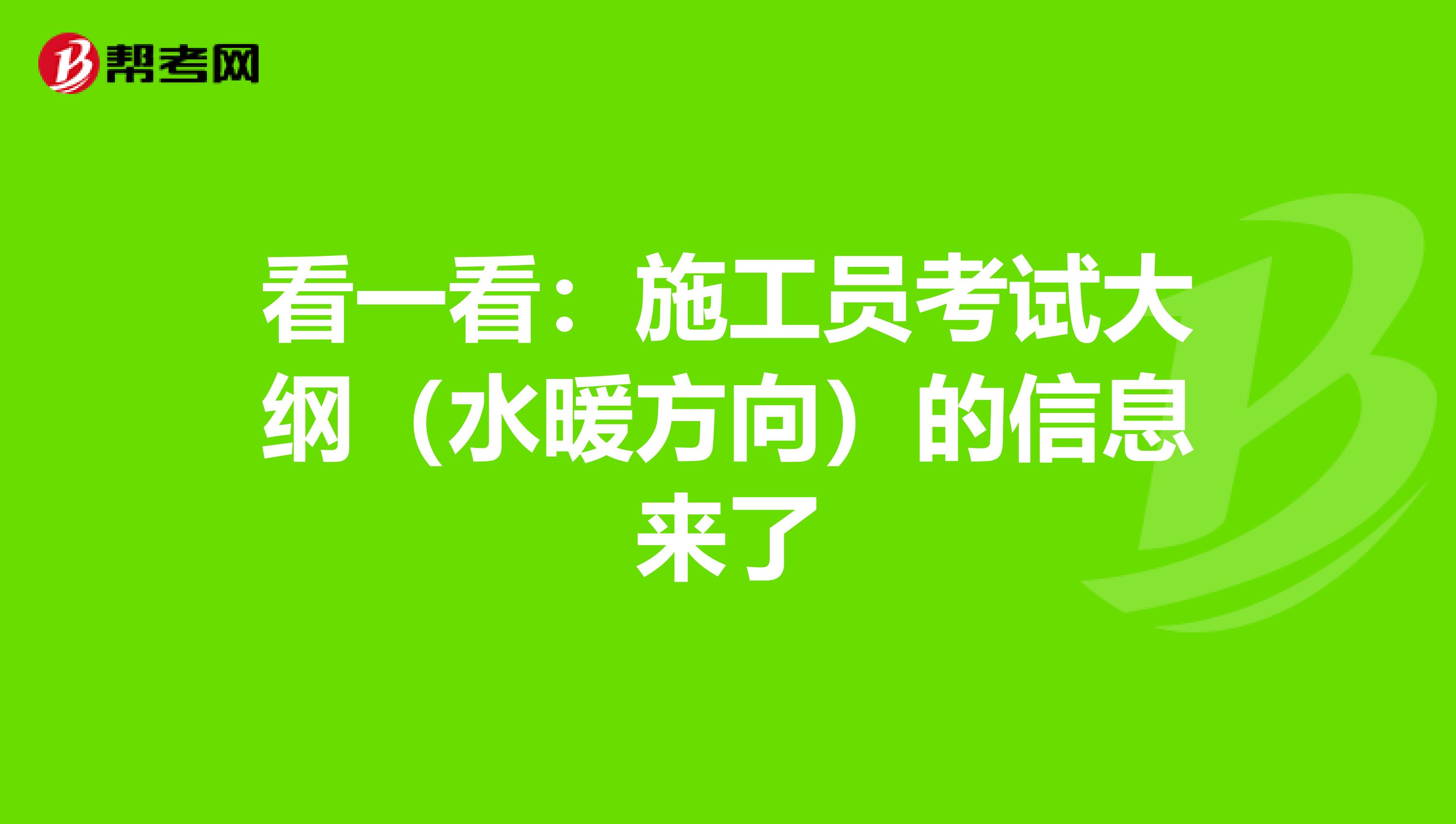 看一看：施工员考试大纲（水暖方向）的信息来了