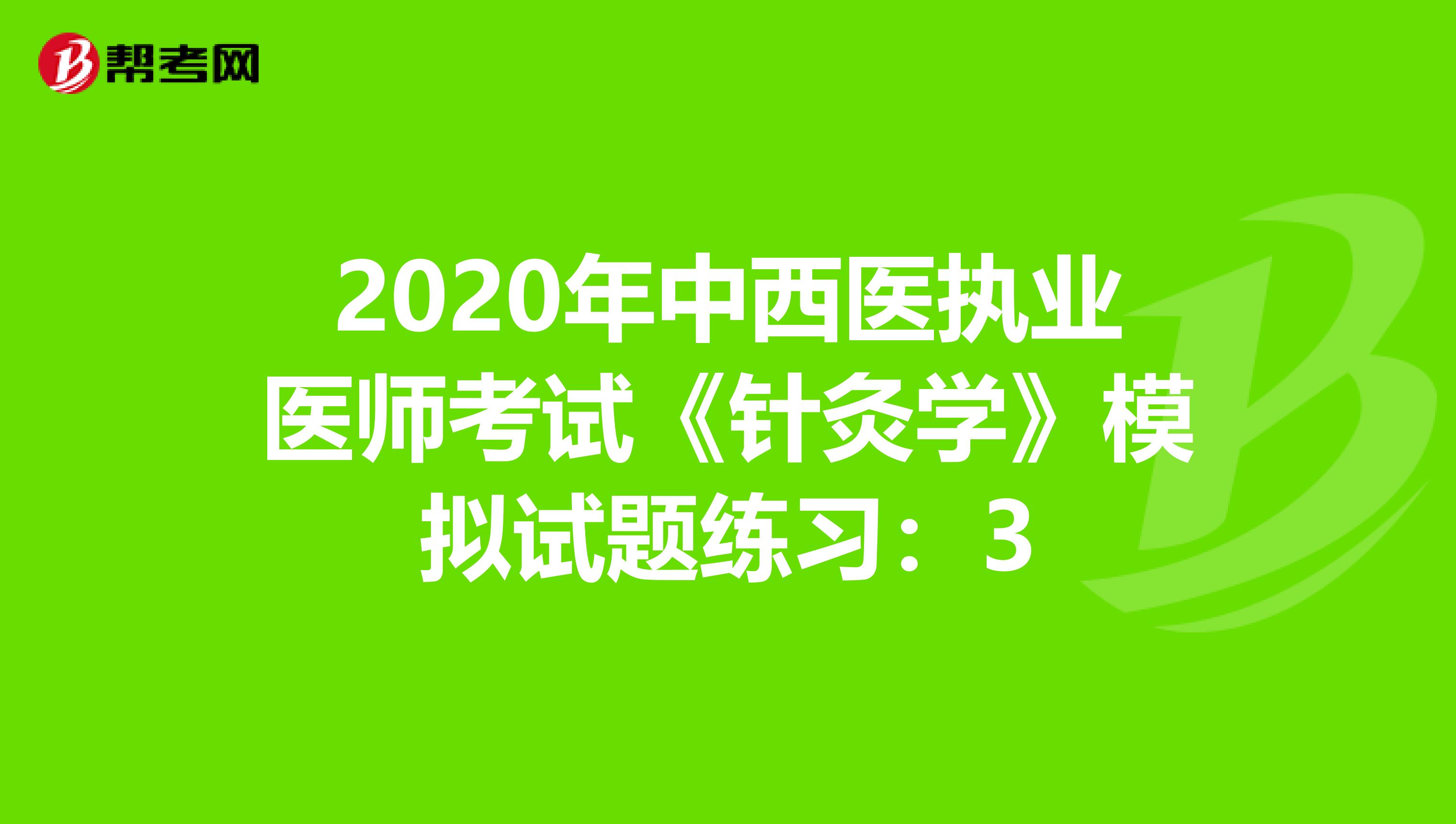 2020年中西医执业医师考试《针灸学》模拟试题练习：3