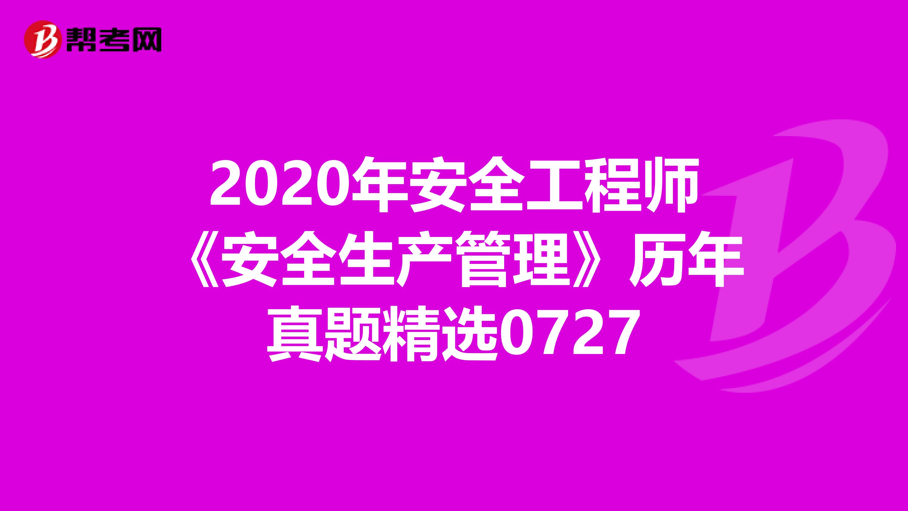 2020年安全工程师《安全生产管理》历年真题精选0727