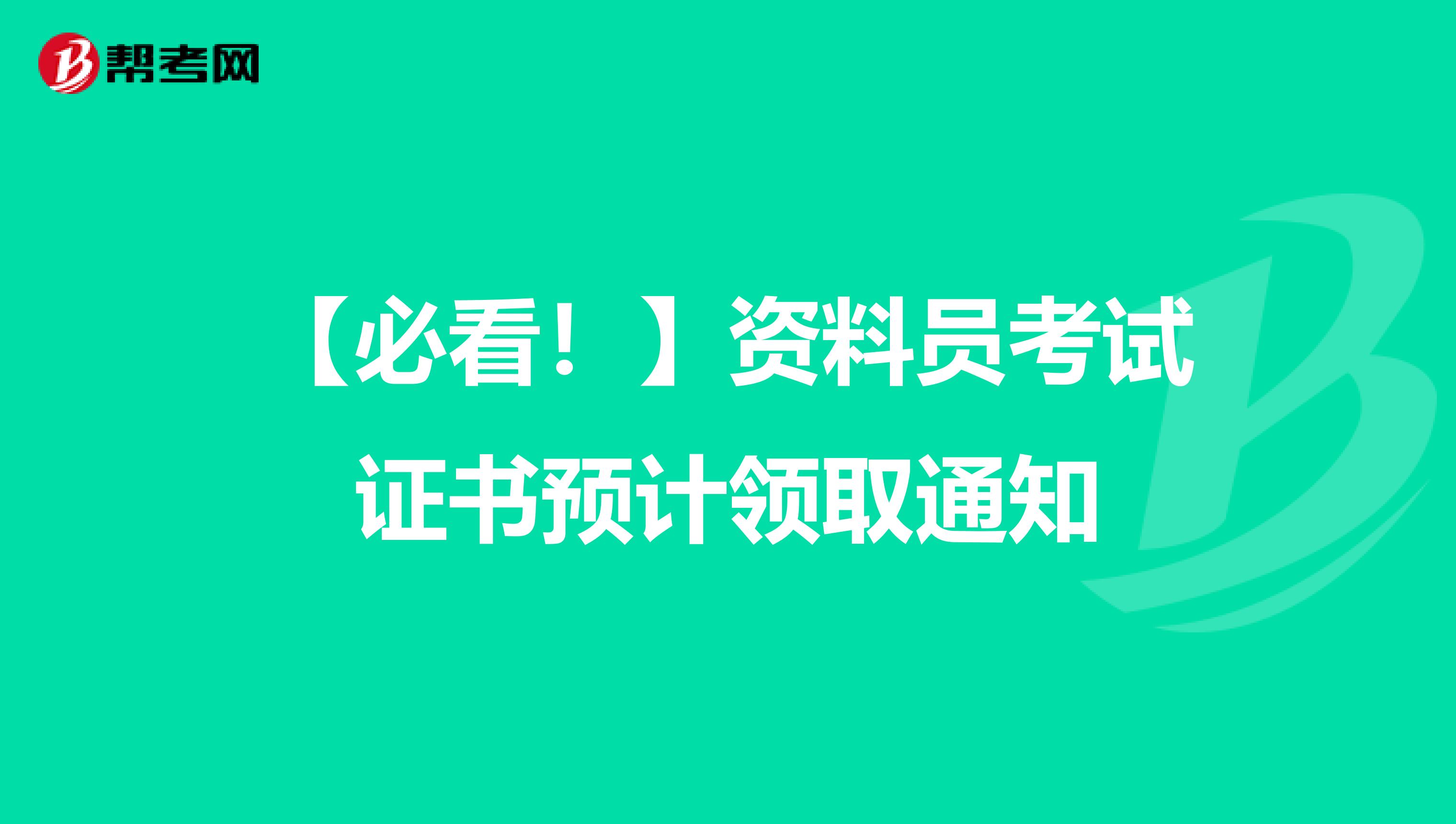 【必看！】资料员考试证书预计领取通知