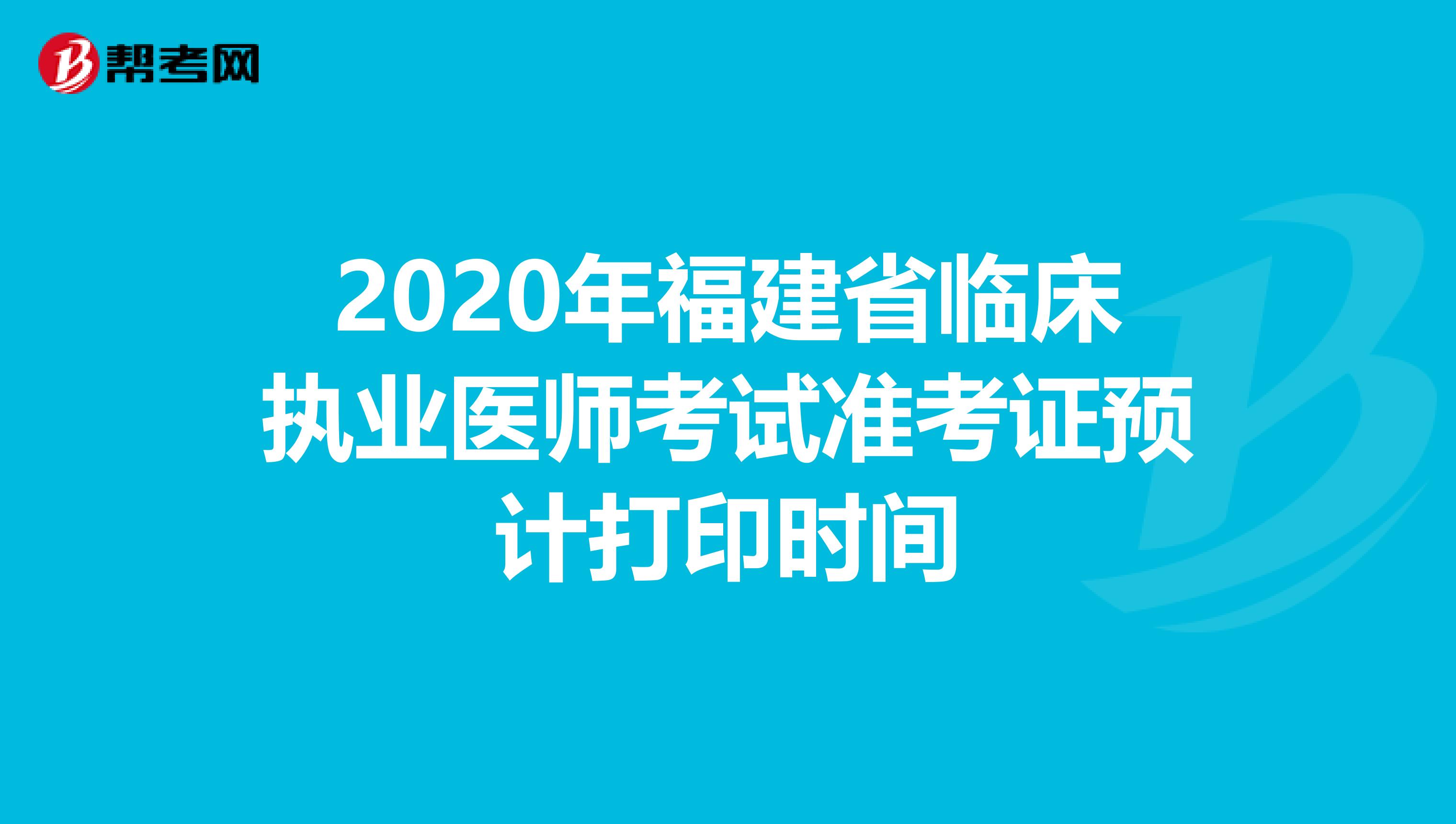 2020年福建省临床执业医师考试准考证预计打印时间