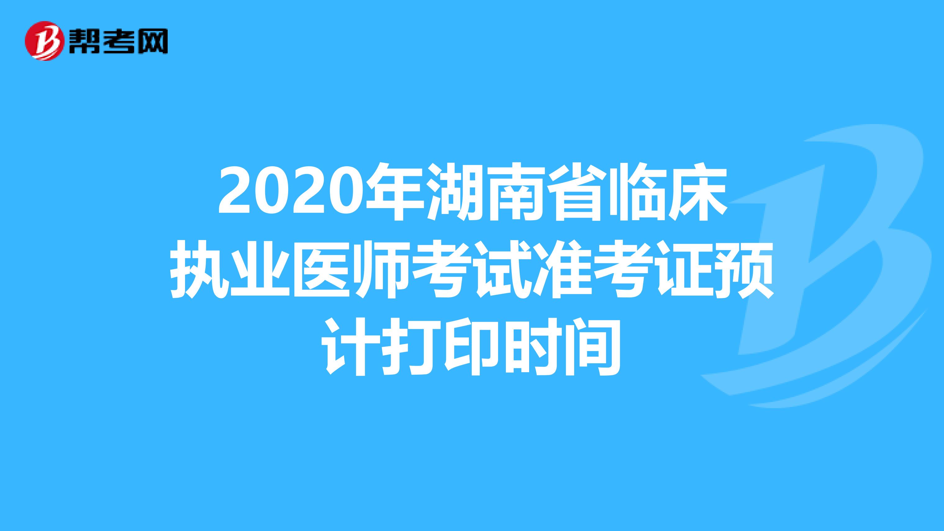 2020年湖南省临床执业医师考试准考证预计打印时间