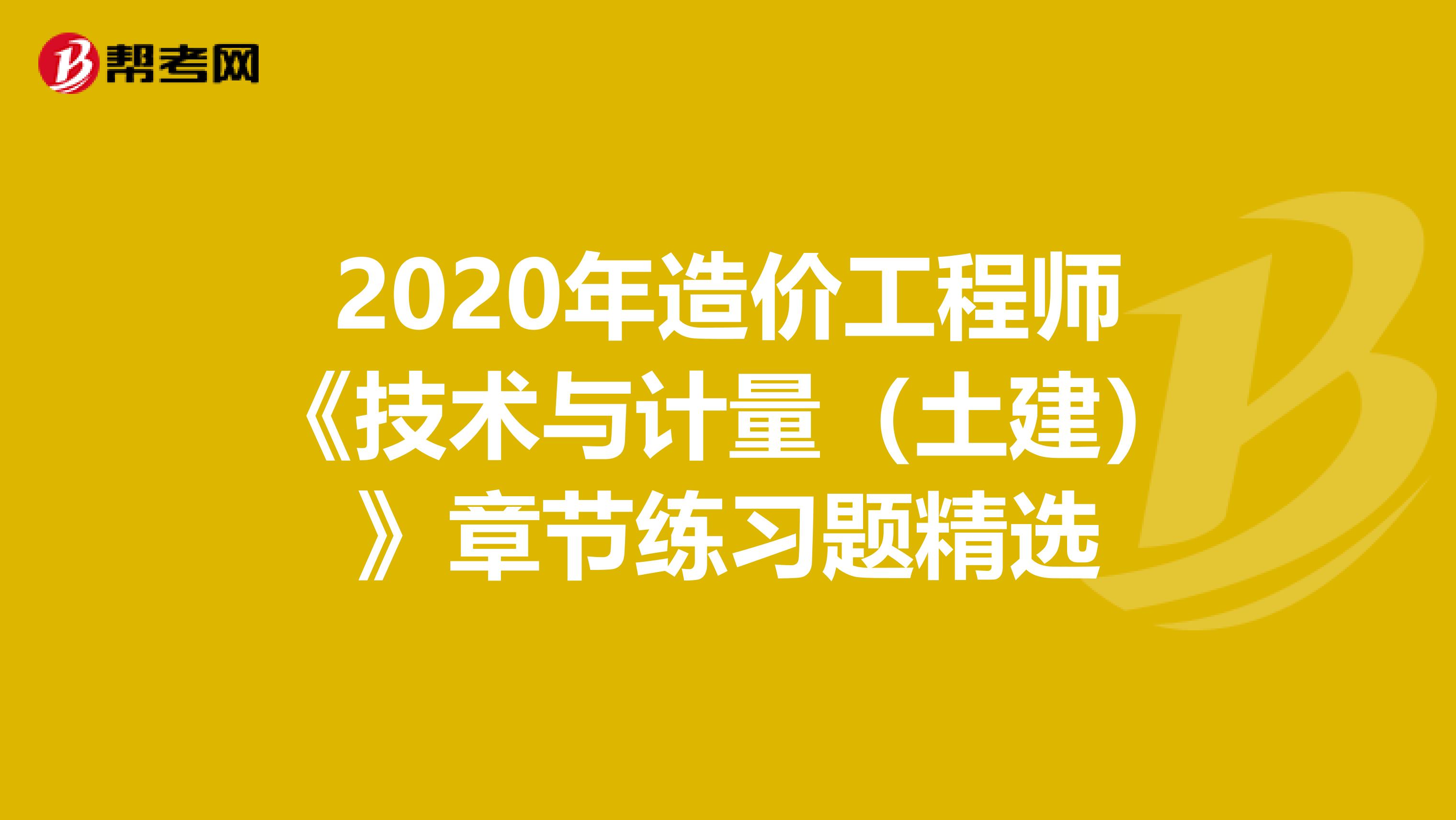 2020年造价工程师《技术与计量（土建）》章节练习题精选