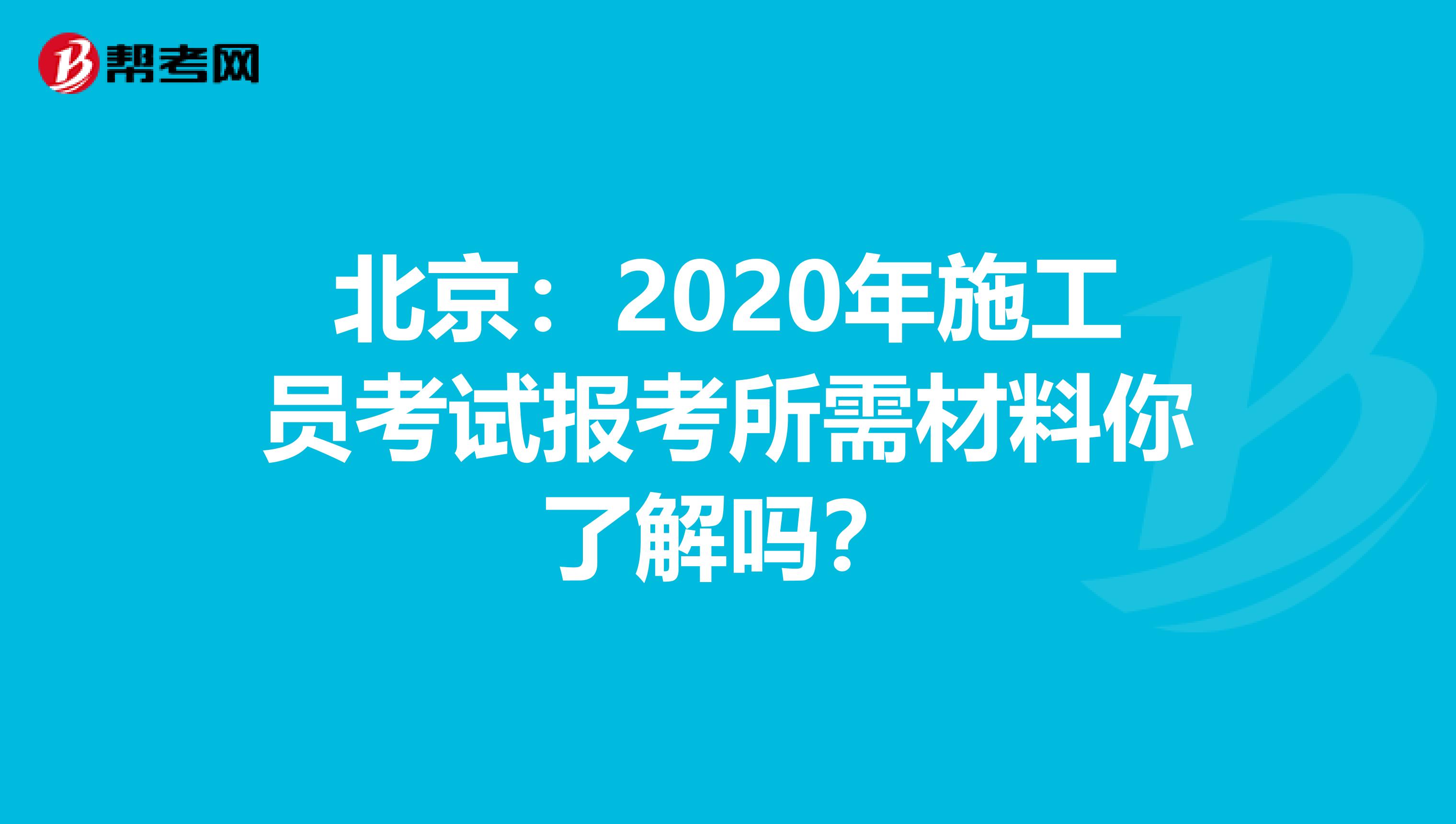 北京：2020年施工员考试报考所需材料你了解吗？