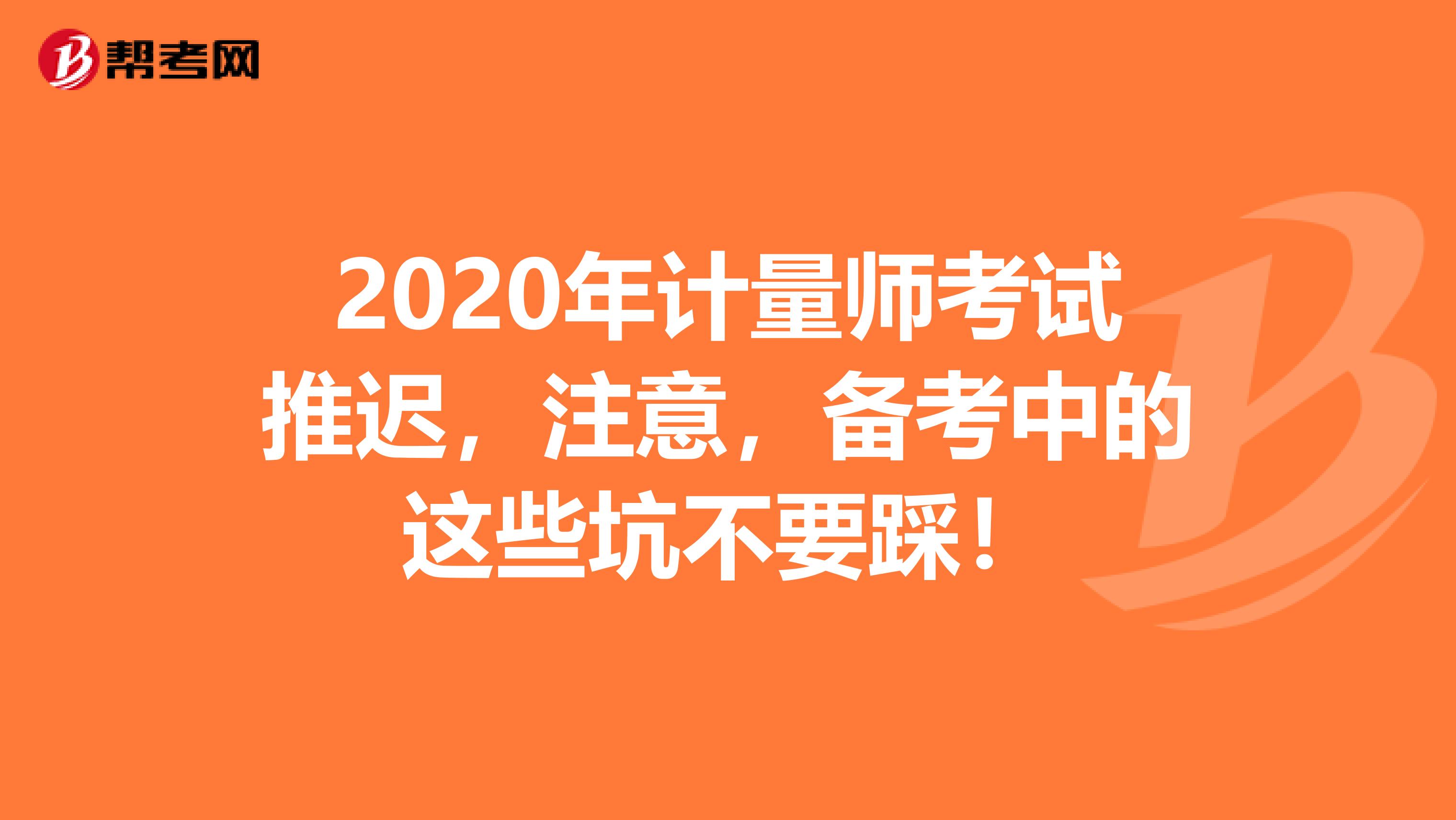 2020年计量师考试推迟，注意，备考中的这些坑不要踩！