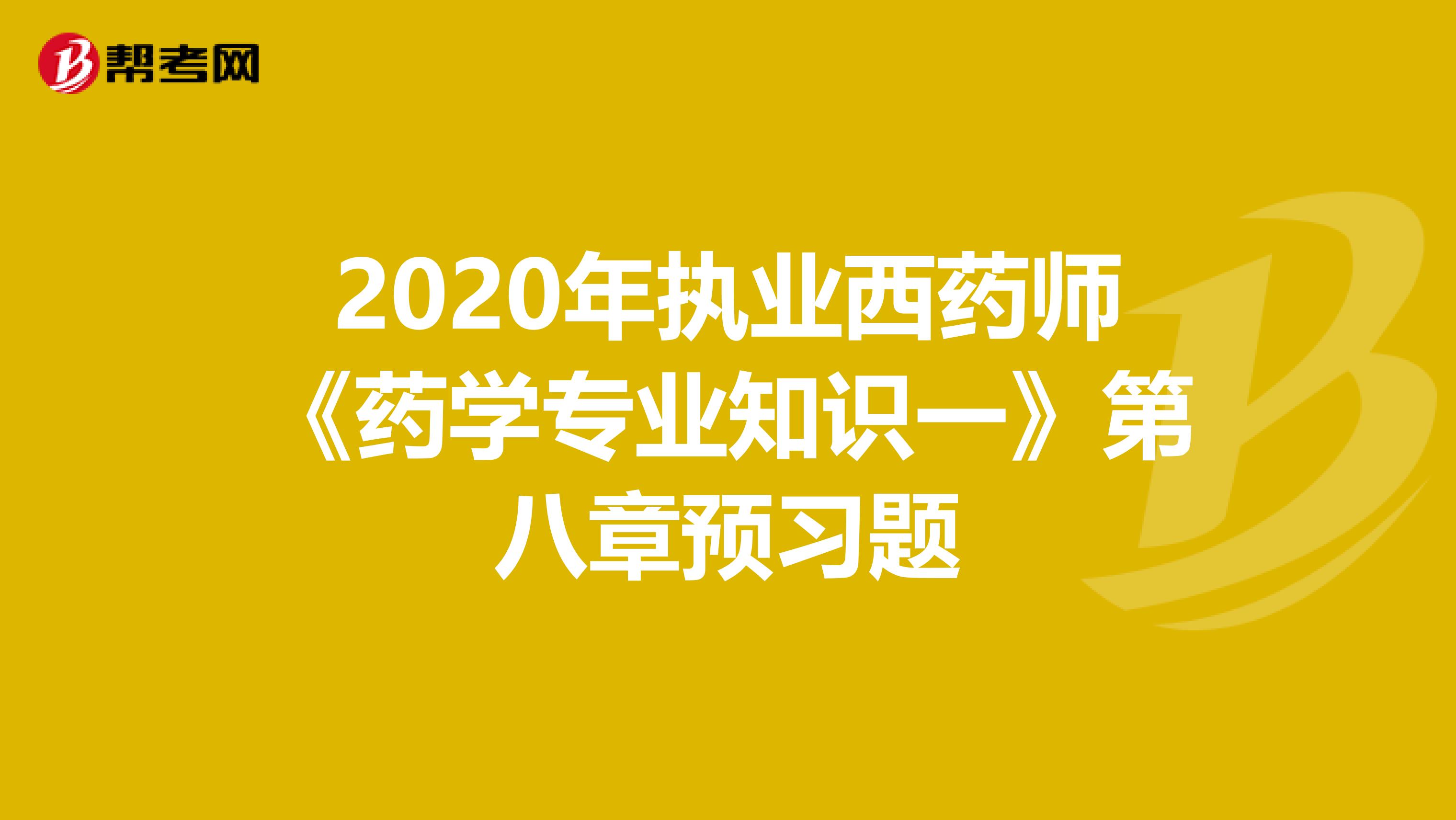 2020年执业西药师《药学专业知识一》第八章预习题