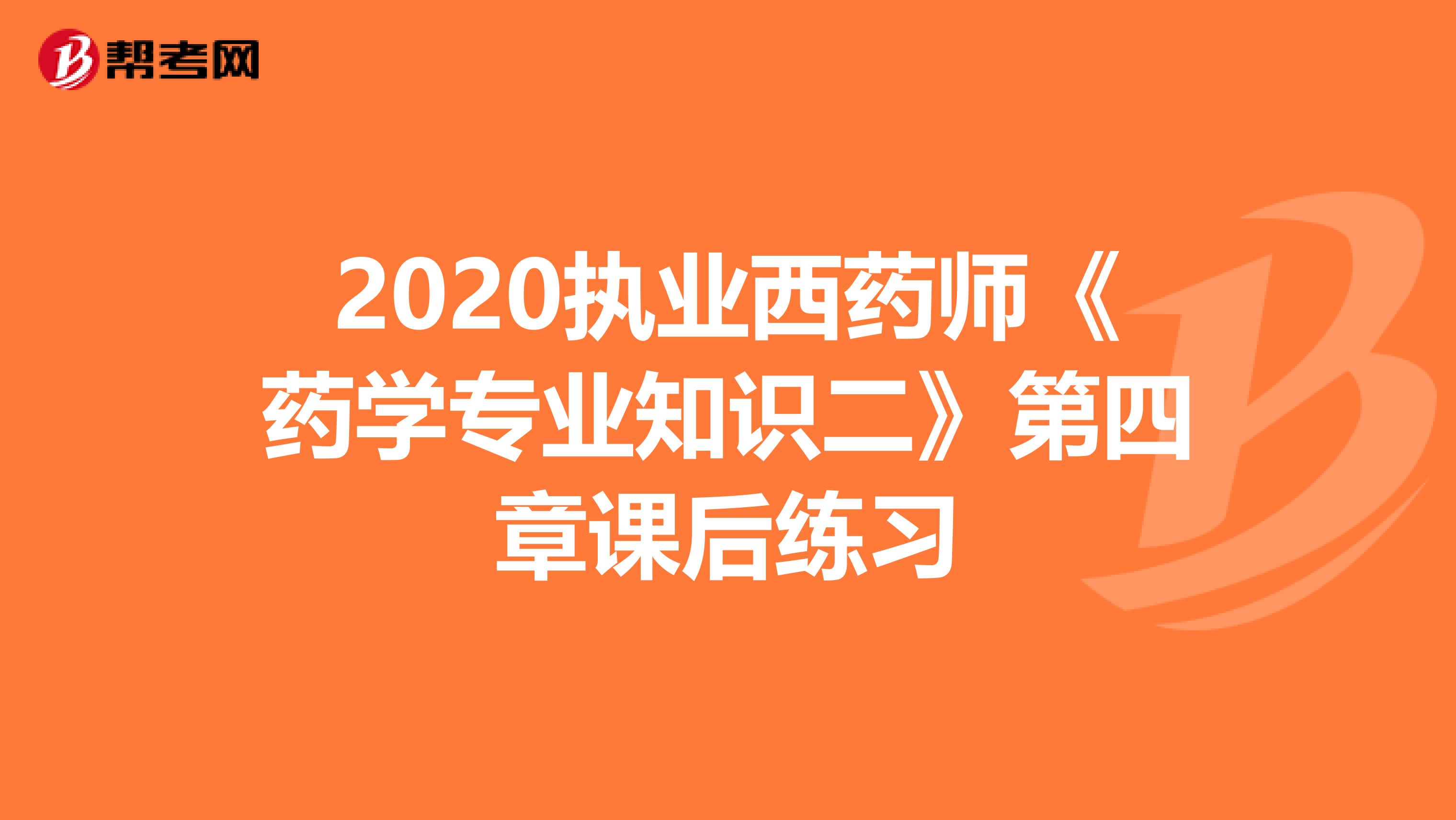 2020执业西药师《药学专业知识二》第四章课后练习