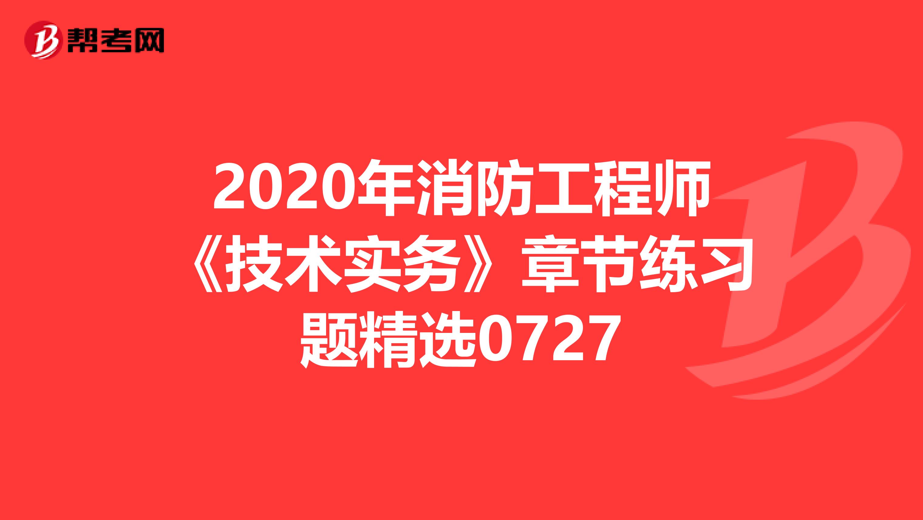 2020年消防工程师《技术实务》章节练习题精选0727