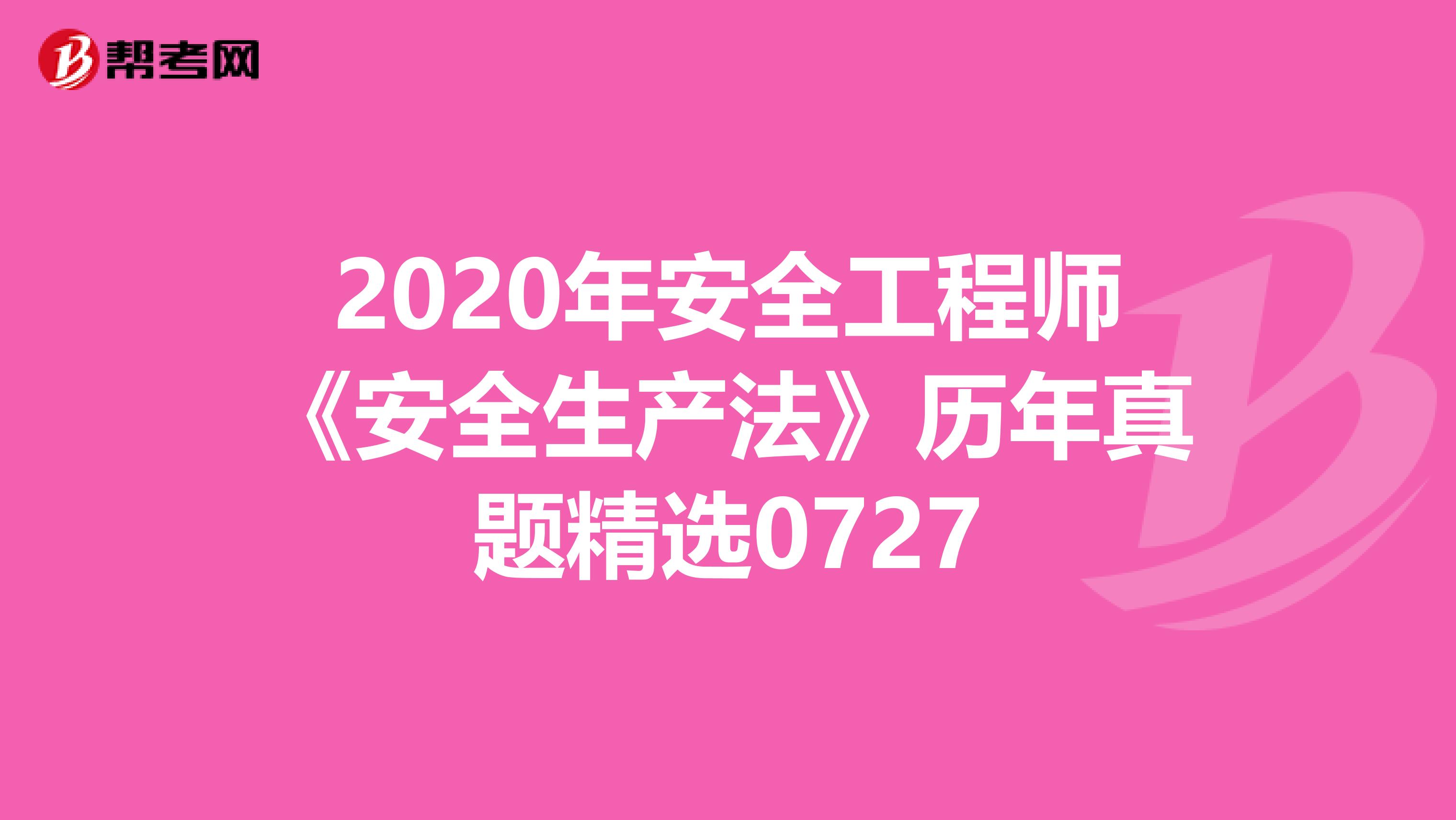 2020年安全工程师《安全生产法》历年真题精选0727