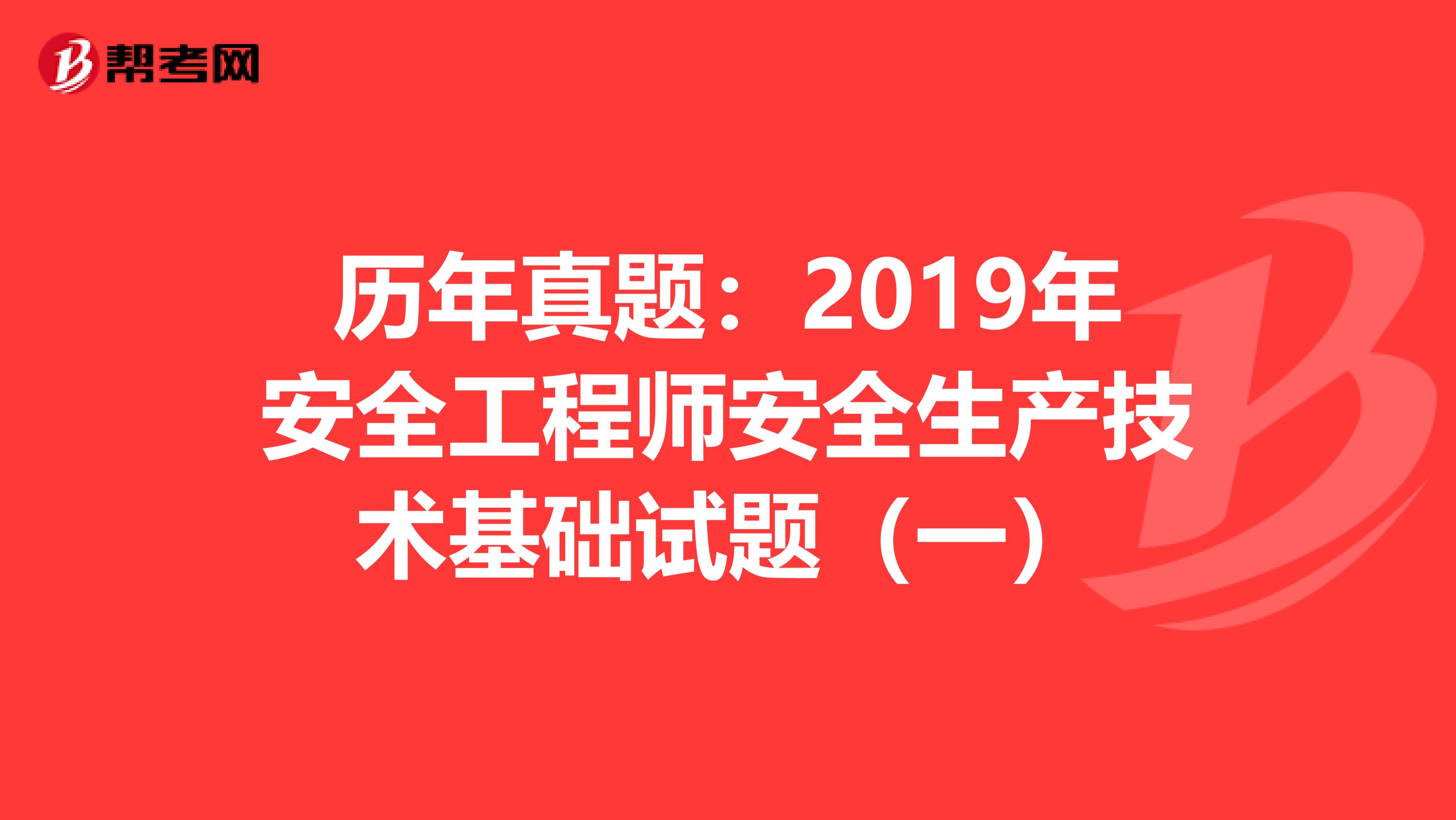 历年真题：2019年安全工程师安全生产技术基础试题（一）