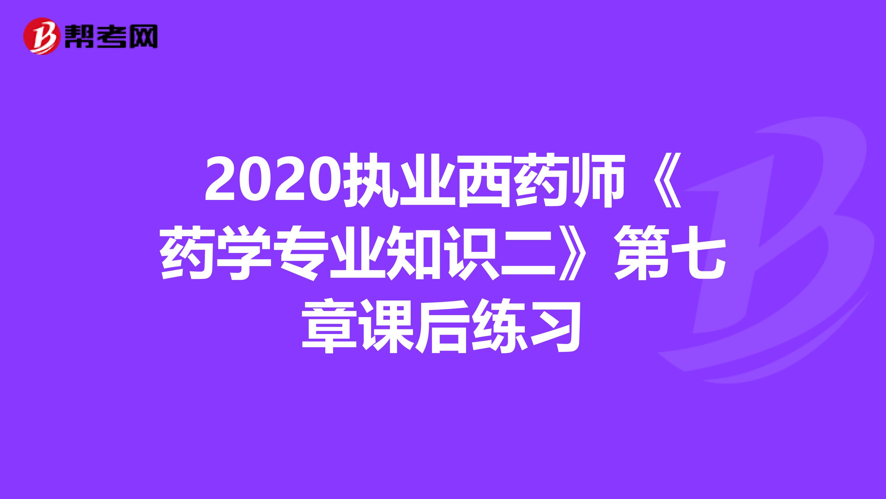 2020执业西药师《药学专业知识二》第七章课后练习