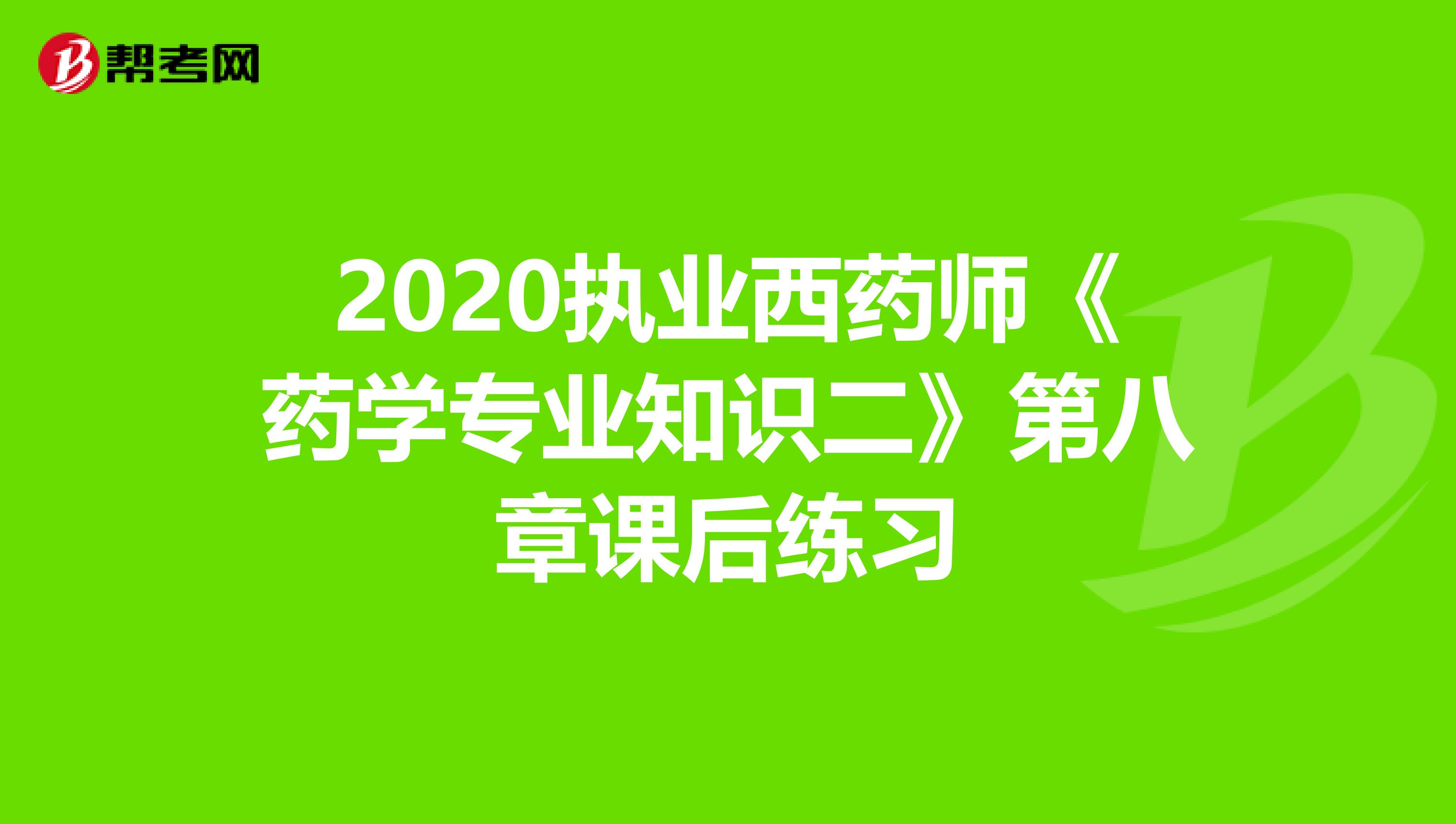 2020执业西药师《药学专业知识二》第八章课后练习