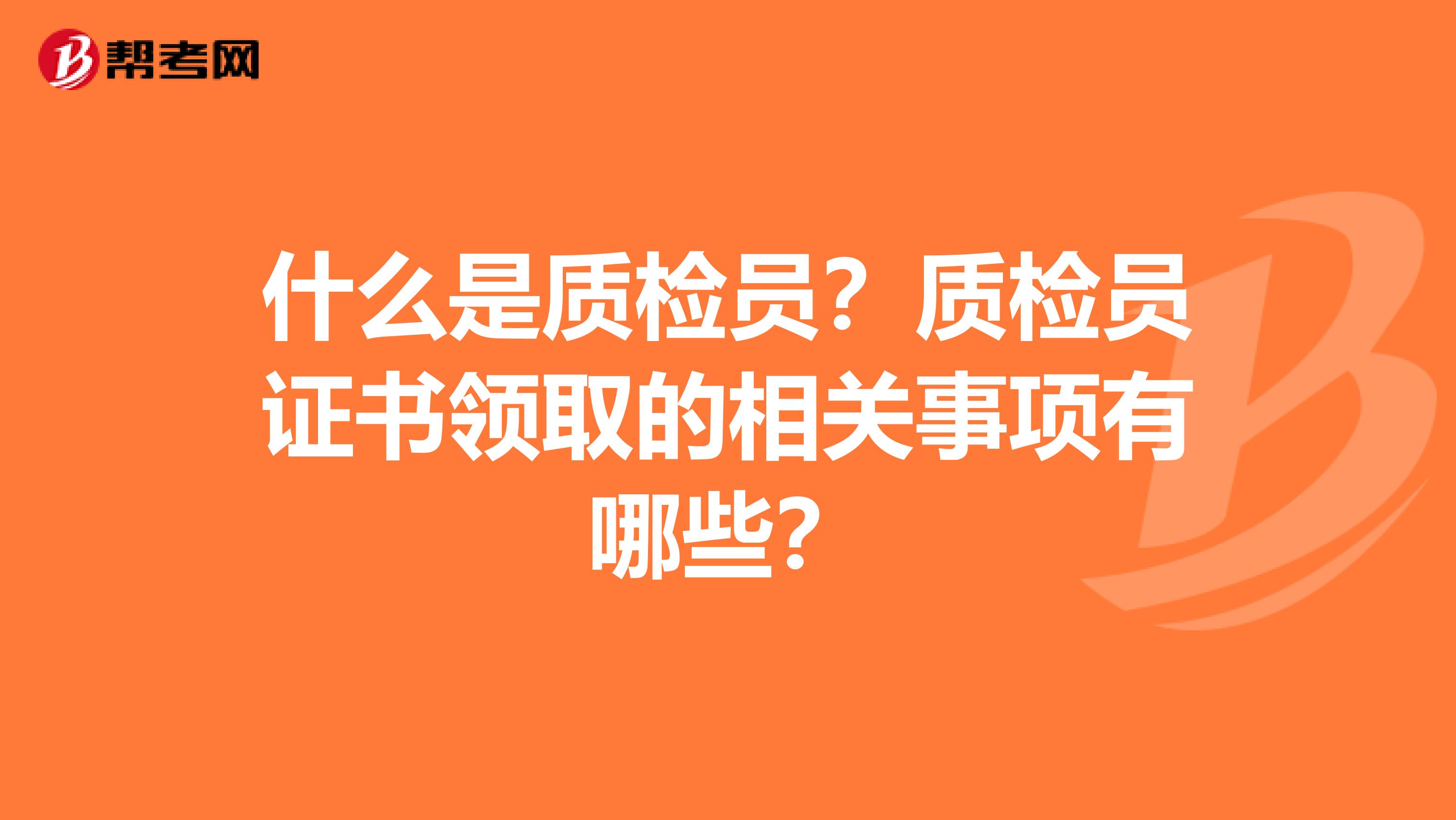 什么是质检员？质检员证书领取的相关事项有哪些？