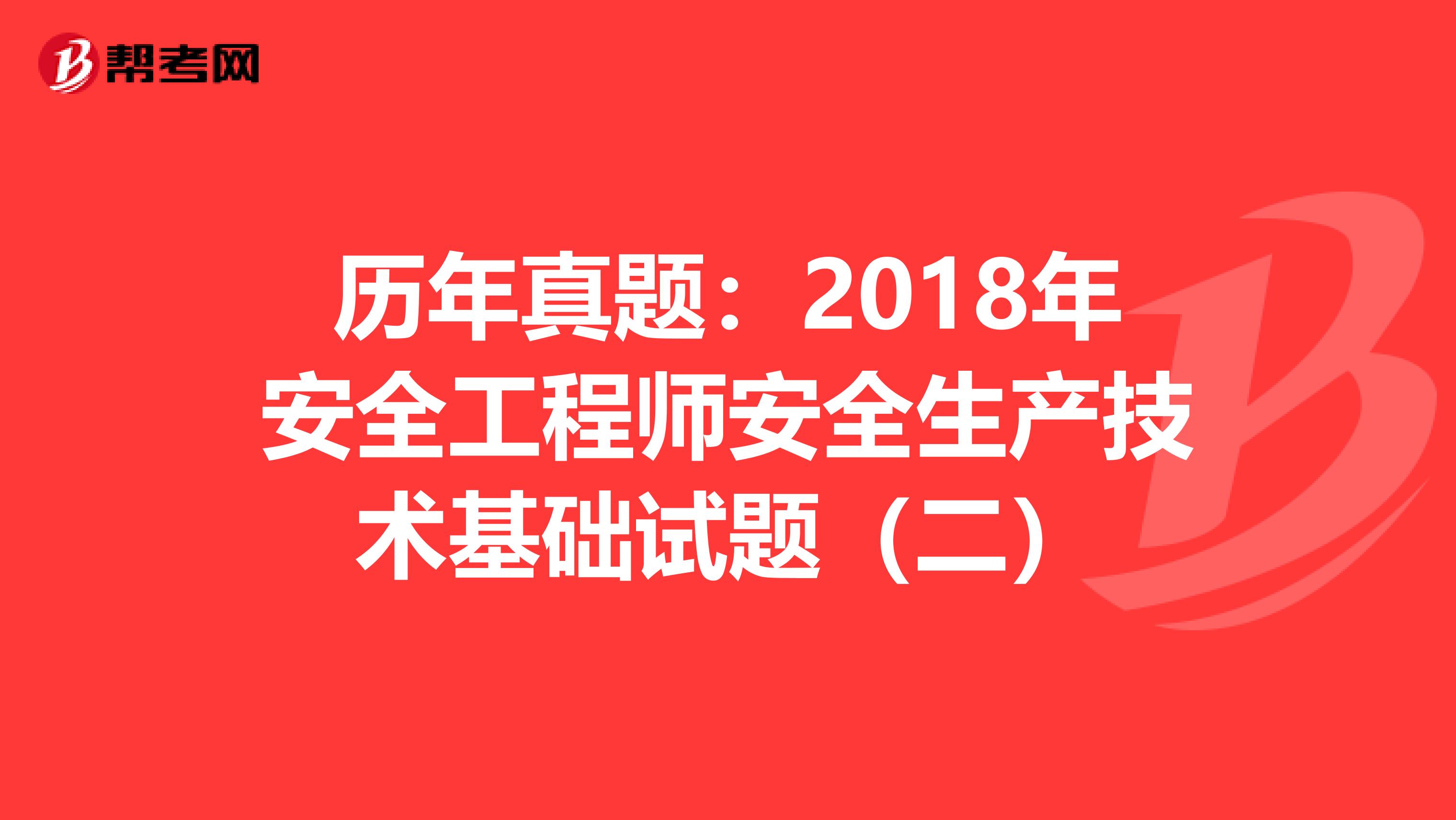 历年真题：2018年安全工程师安全生产技术基础试题（二）