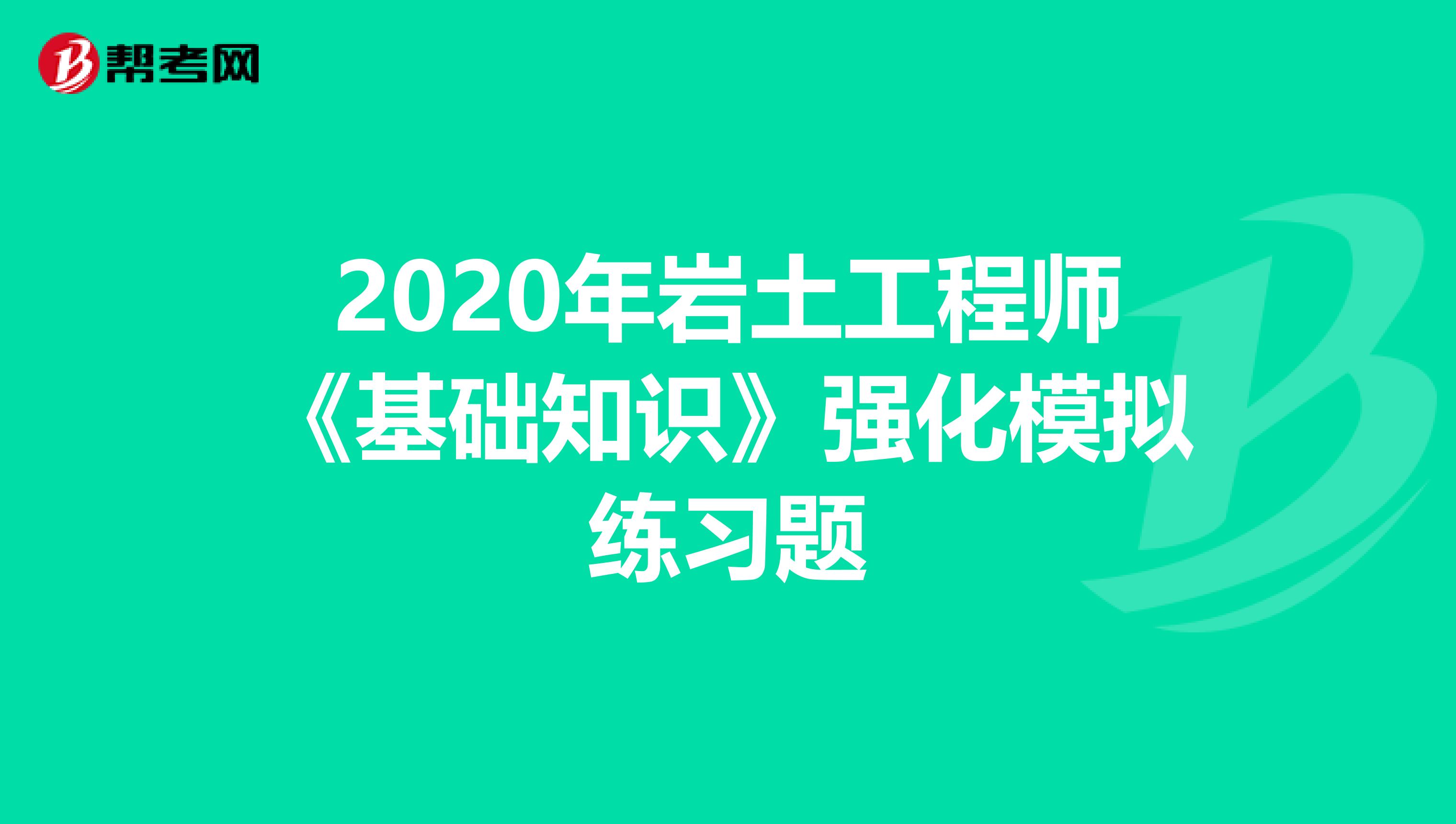 2020年岩土工程师《基础知识》强化模拟练习题