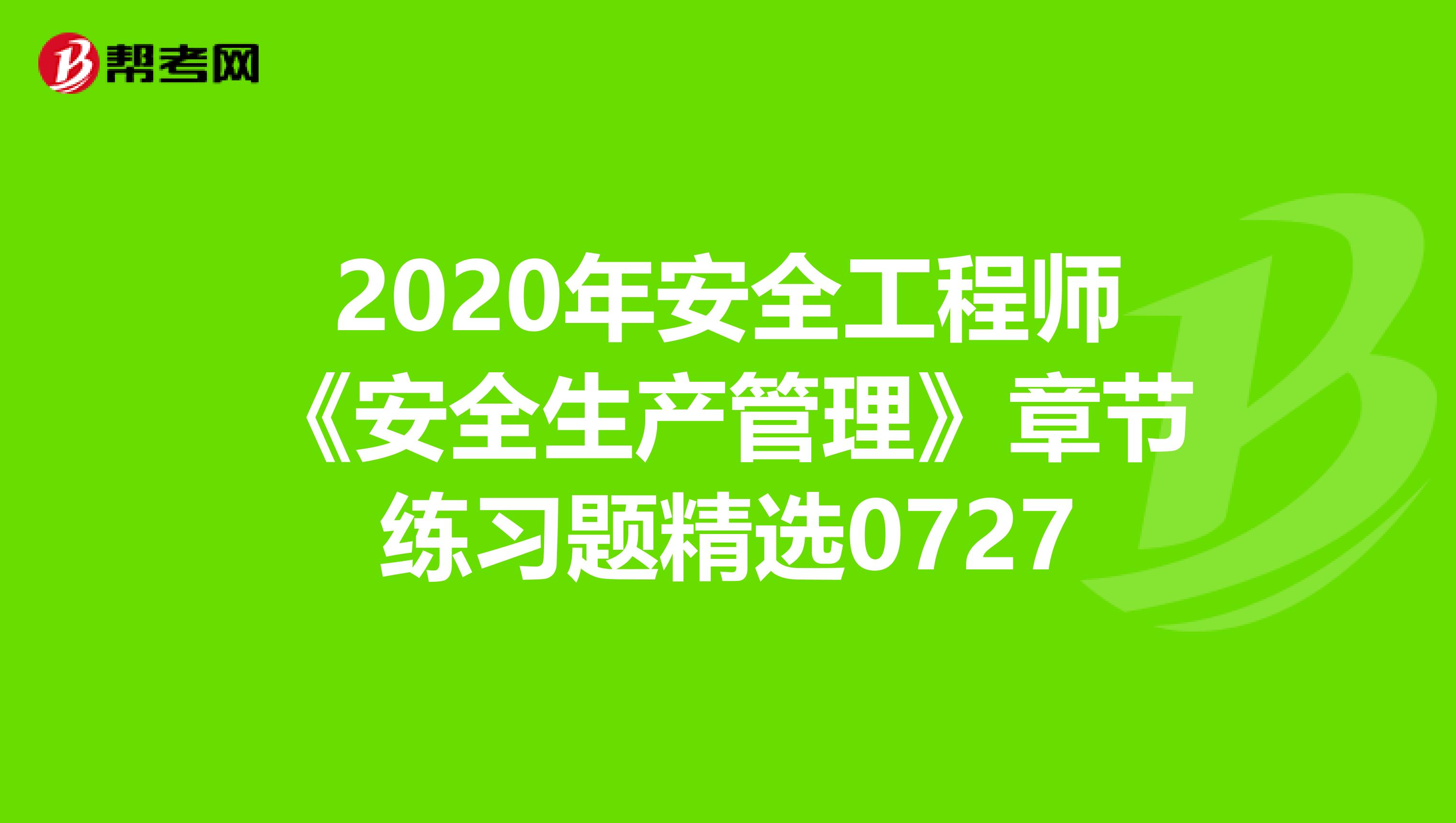 2020年安全工程师《安全生产管理》章节练习题精选0727