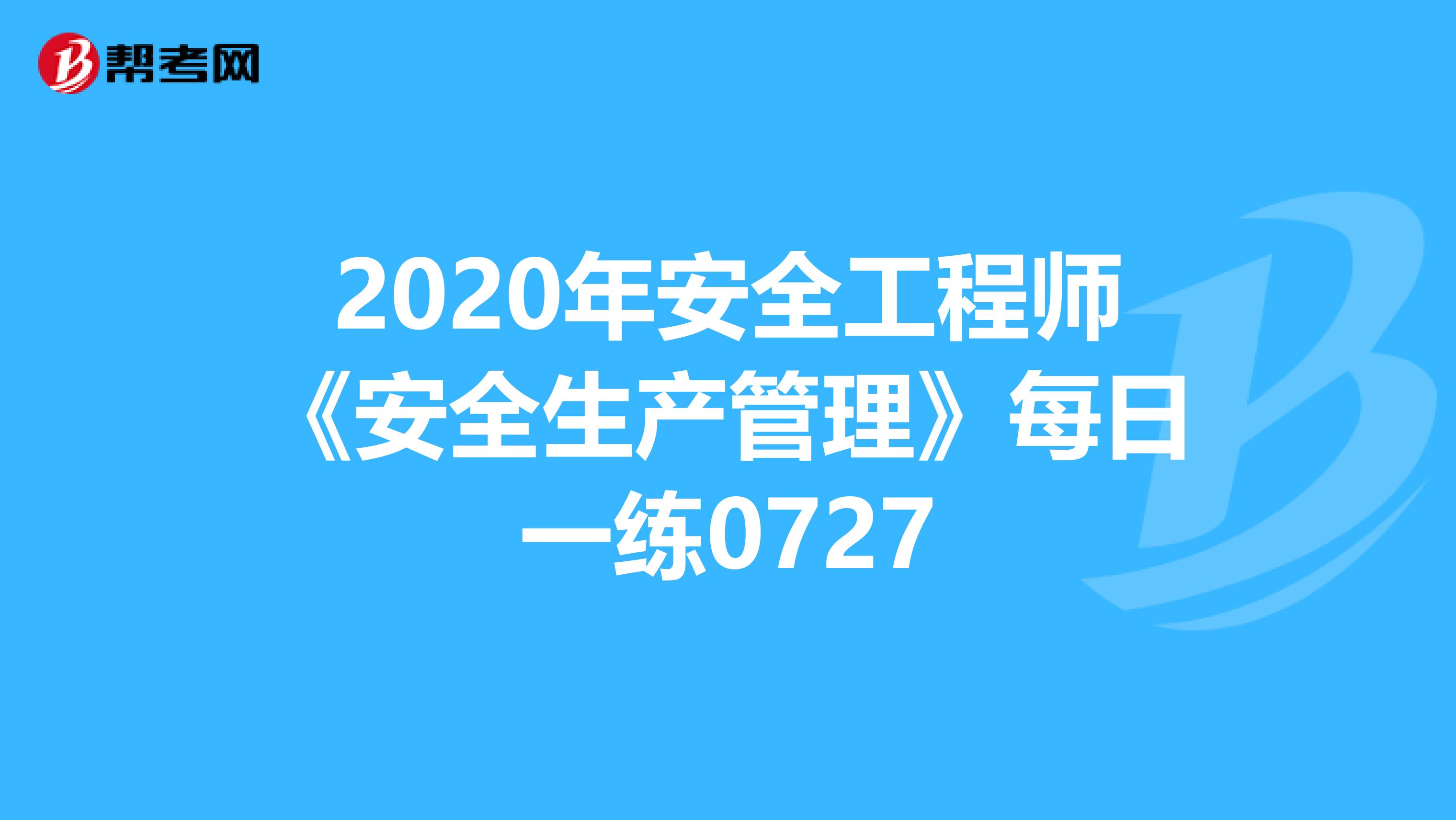 2020年安全工程师《安全生产管理》每日一练0727