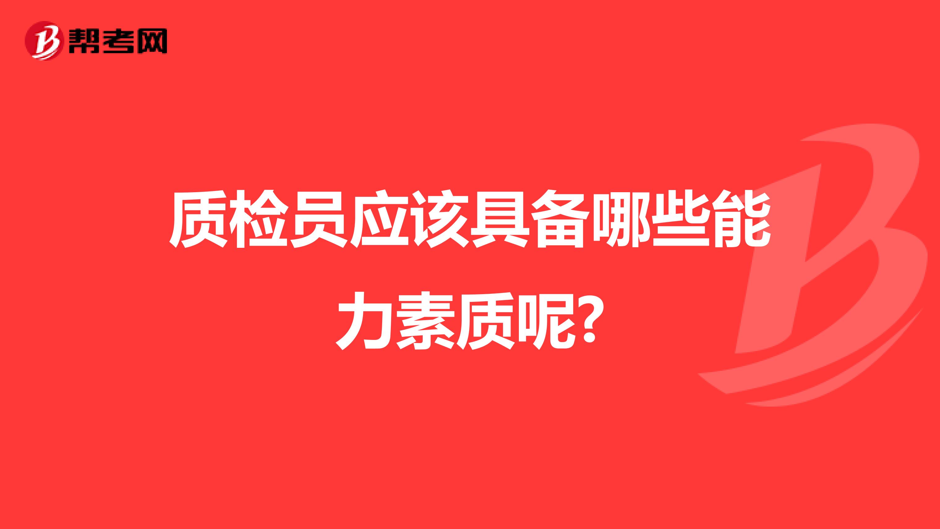 质检员应该具备哪些能力素质呢?