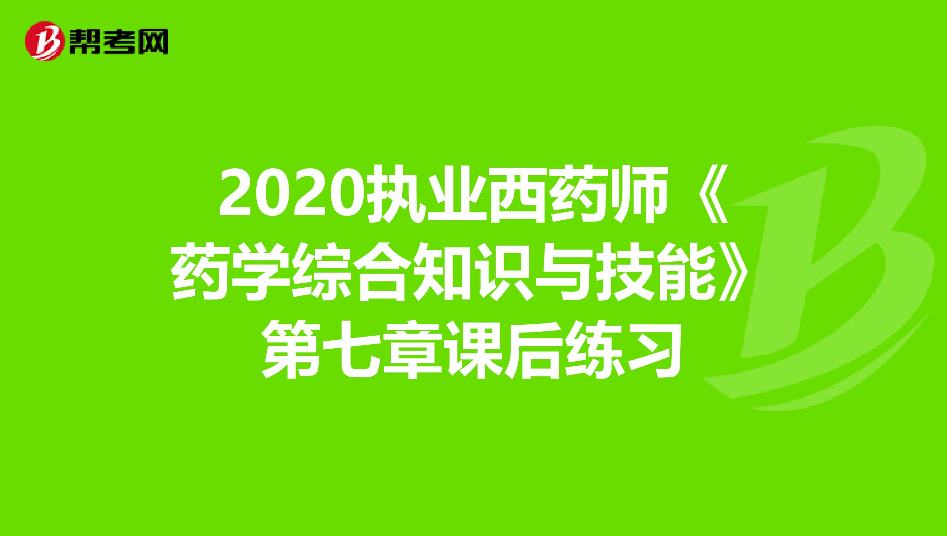 2020执业西药师《药学综合知识与技能》第七章课后练习