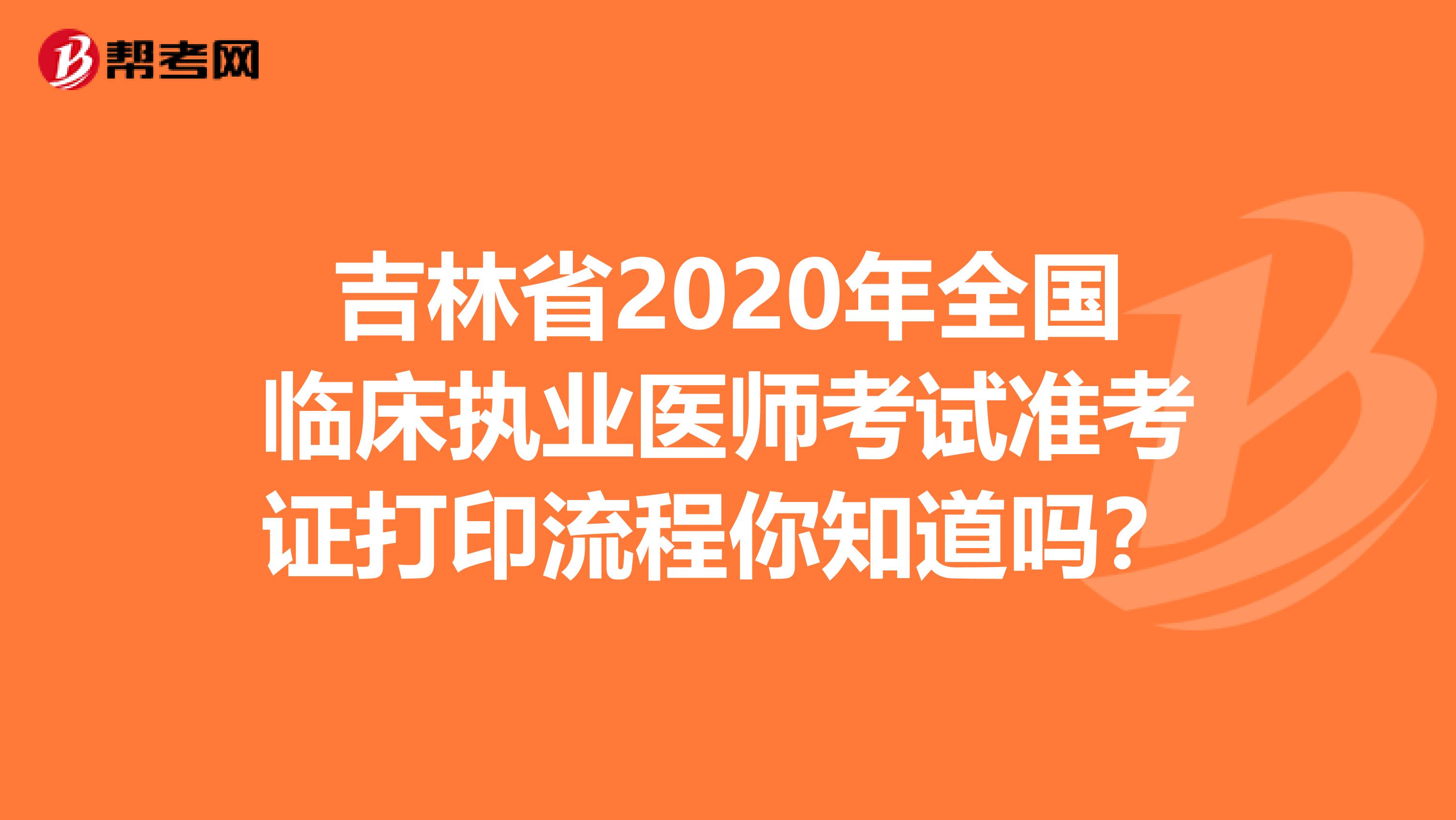 吉林省2020年全国临床执业医师考试准考证打印流程你知道吗？