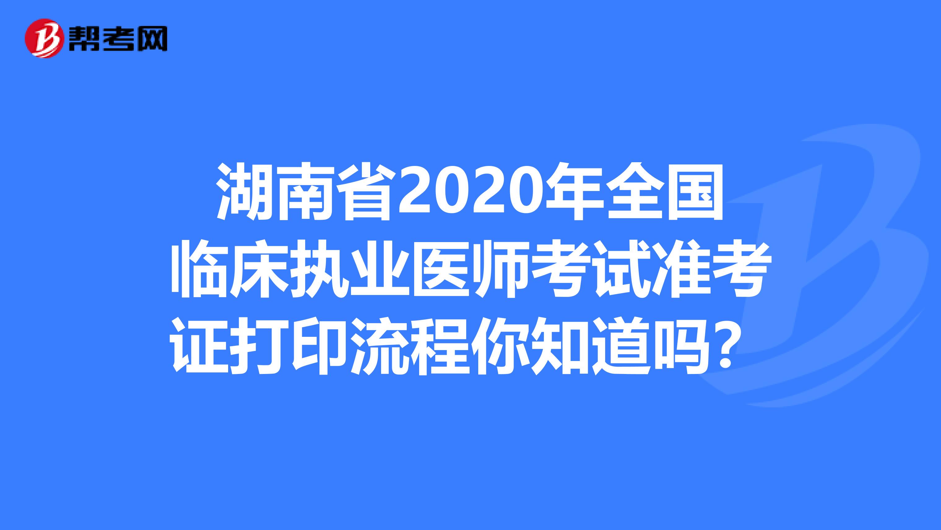 湖南省2020年全国临床执业医师考试准考证打印流程你知道吗？