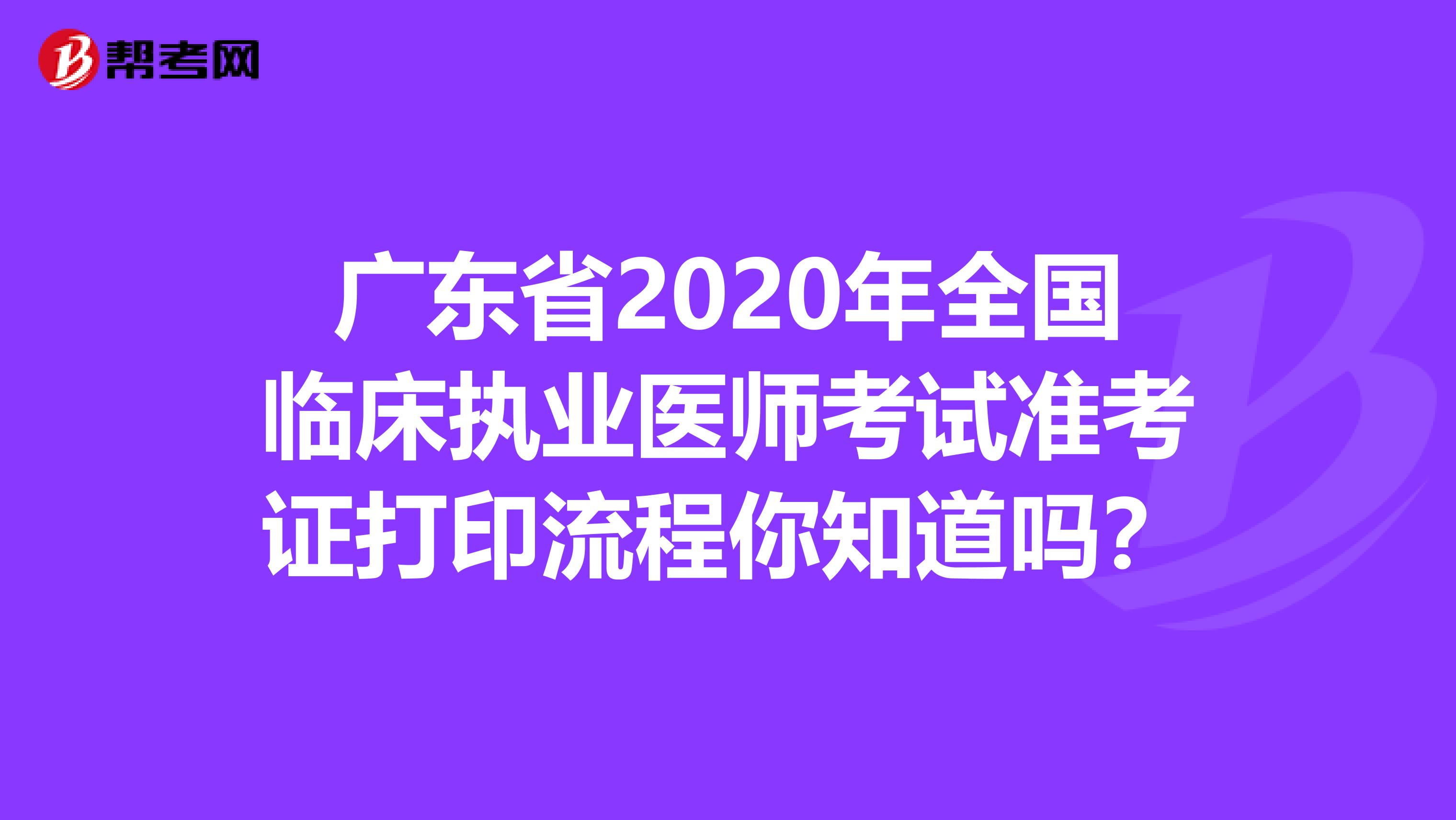 廣東省2020年全國(guó)臨床執(zhí)業(yè)醫(yī)師考試準(zhǔn)考證打印流程你知道嗎？