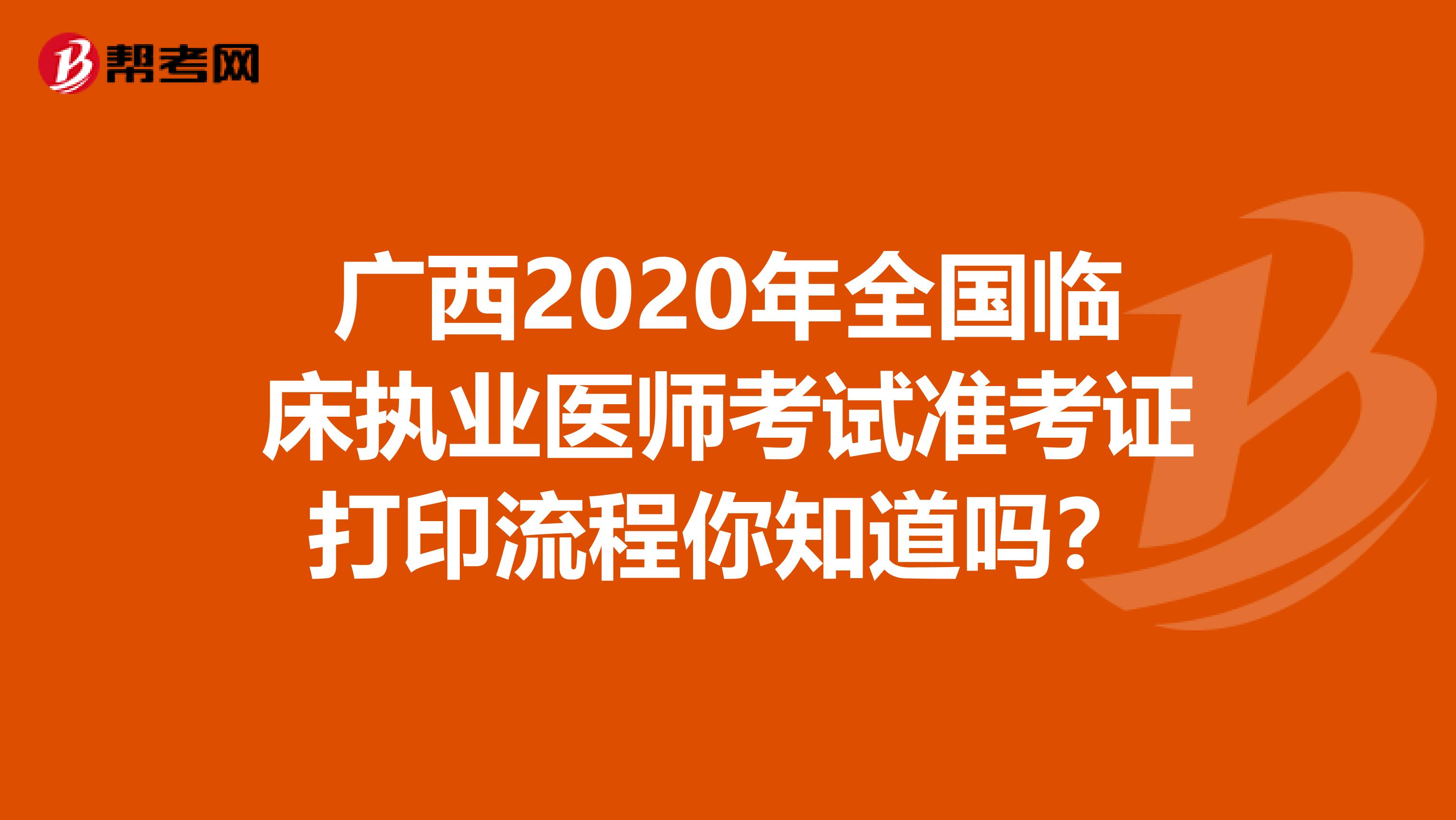 广西2020年全国临床执业医师考试准考证打印流程你知道吗？