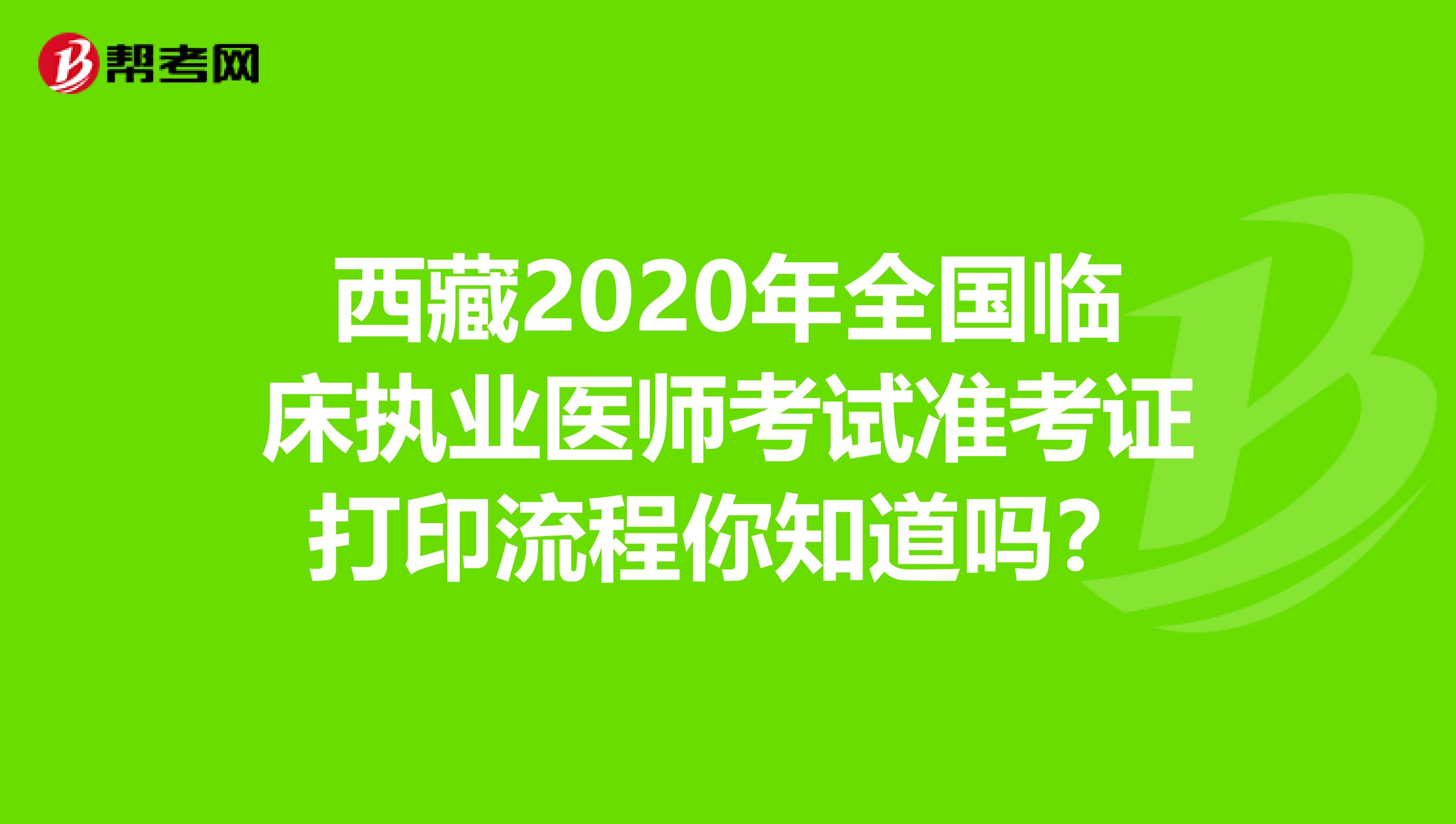 西藏2020年全国临床执业医师考试准考证打印流程你知道吗？