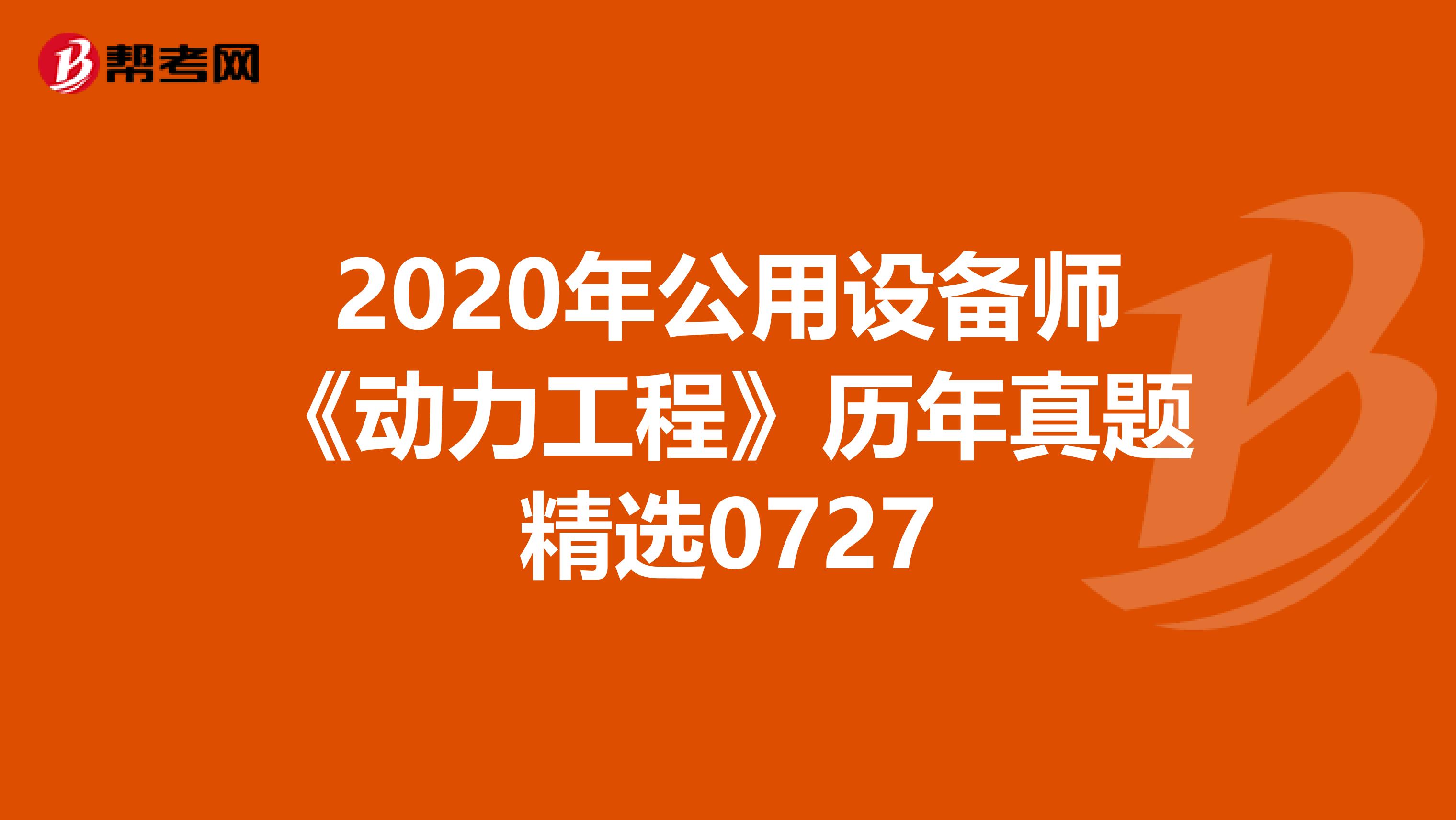 2020年公用设备师《动力工程》历年真题精选0727