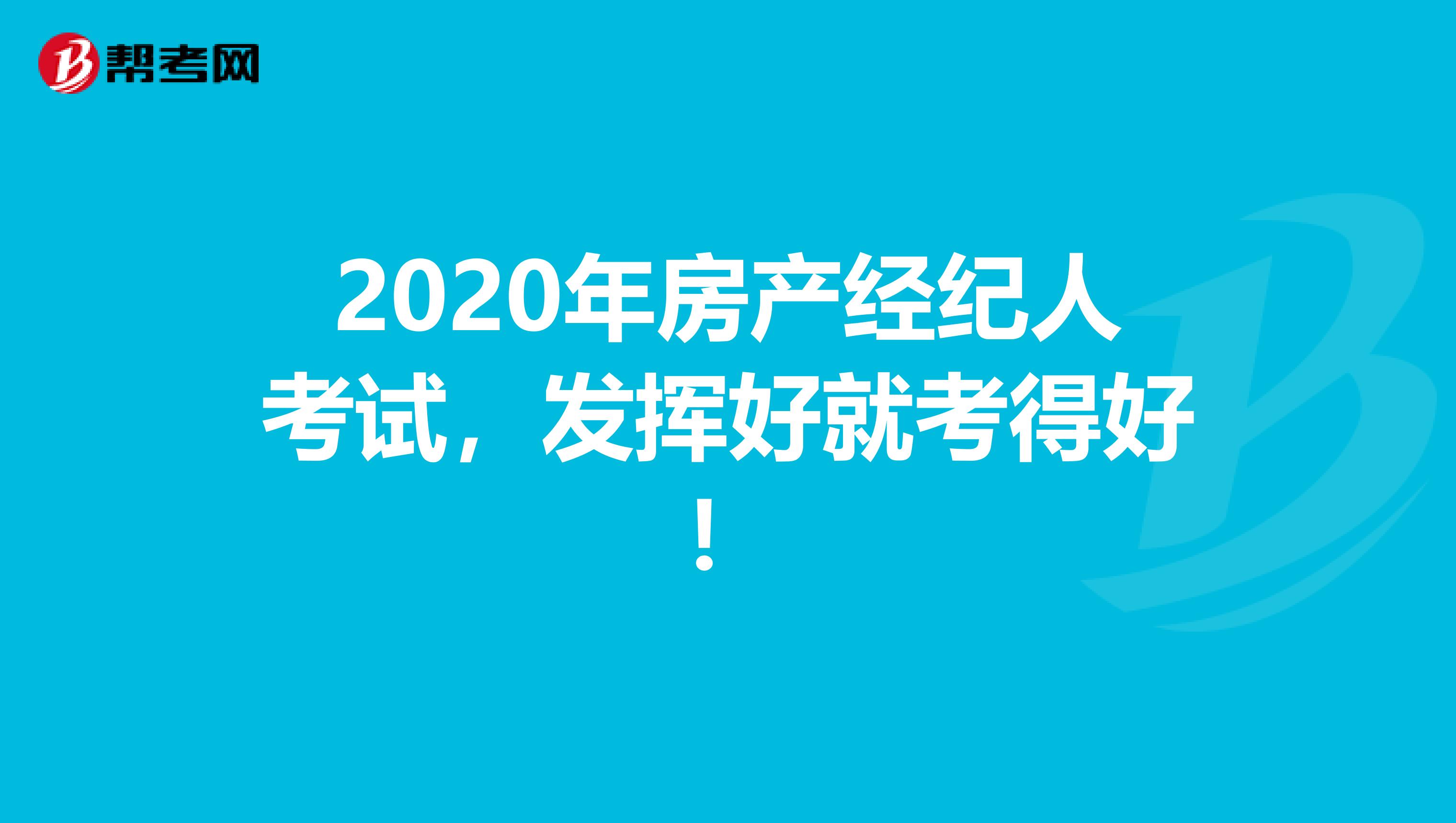 2020年房产经纪人考试，发挥好就考得好！
