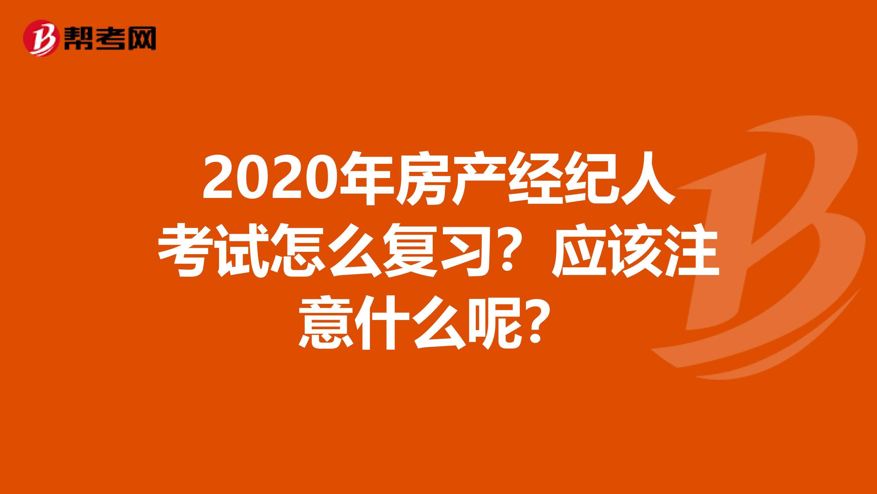 2020年房产经纪人考试怎么复习？应该注意什么呢？