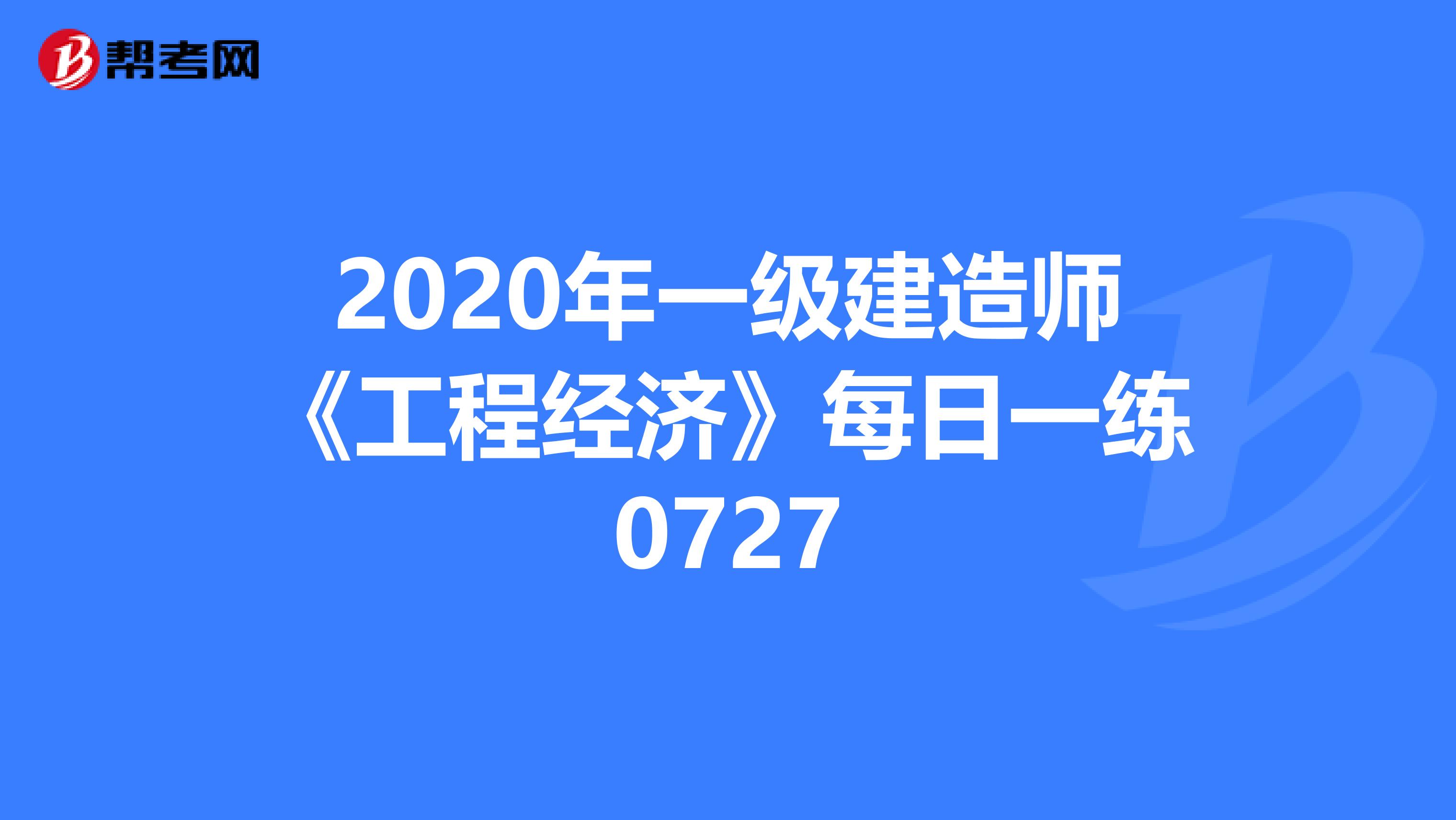 2020年一级建造师《工程经济》每日一练0727