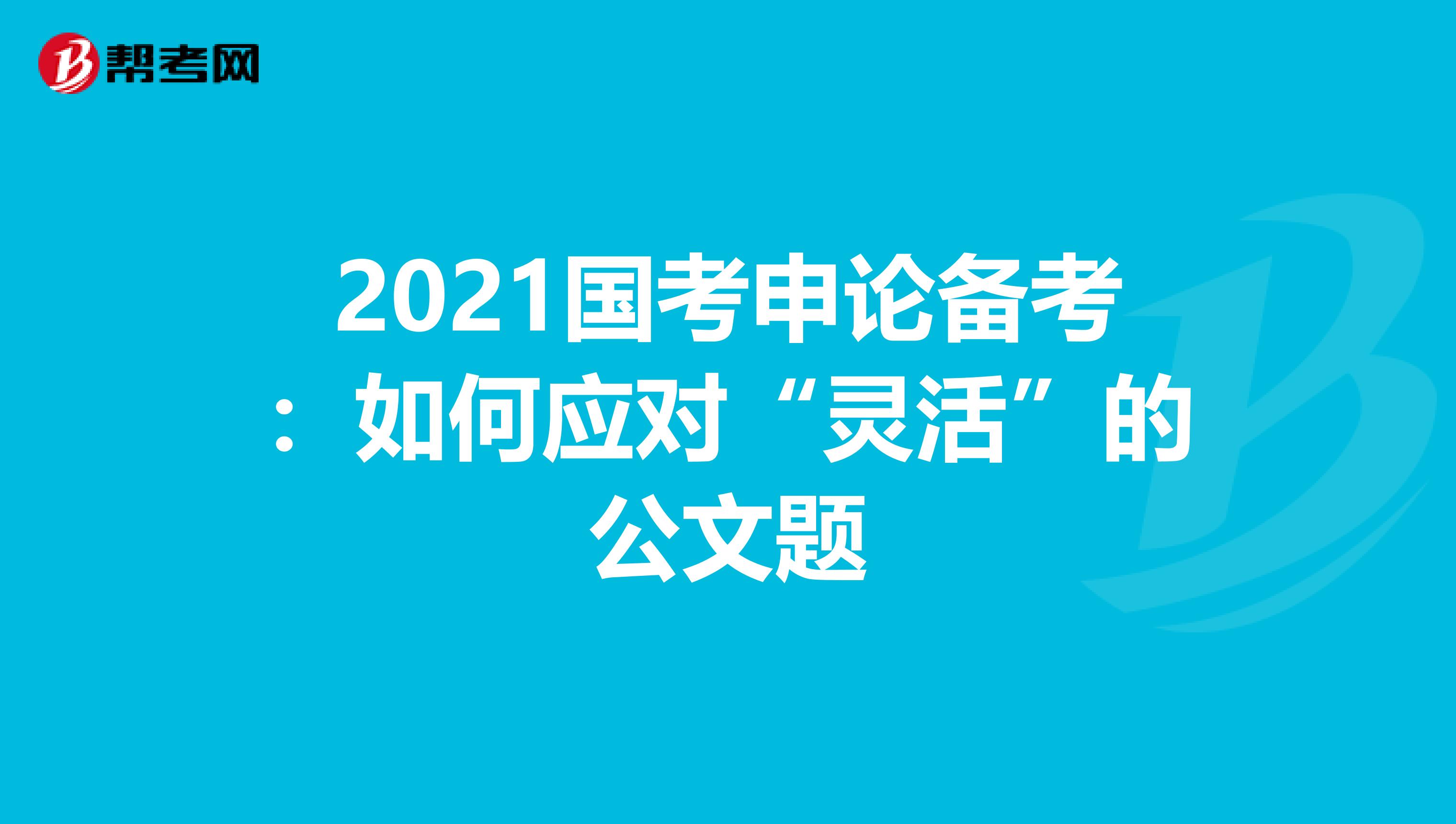2021国考申论备考：如何应对“灵活”的公文题