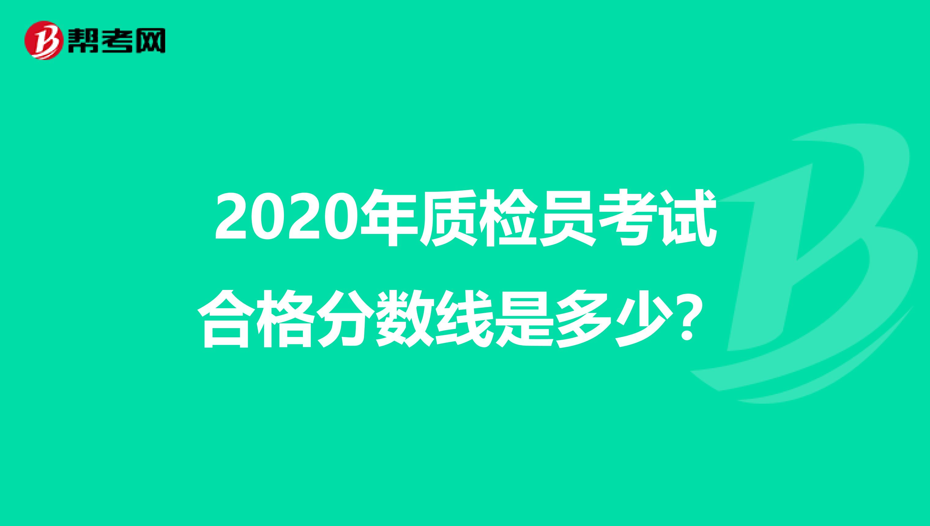 2020年质检员考试合格分数线是多少？