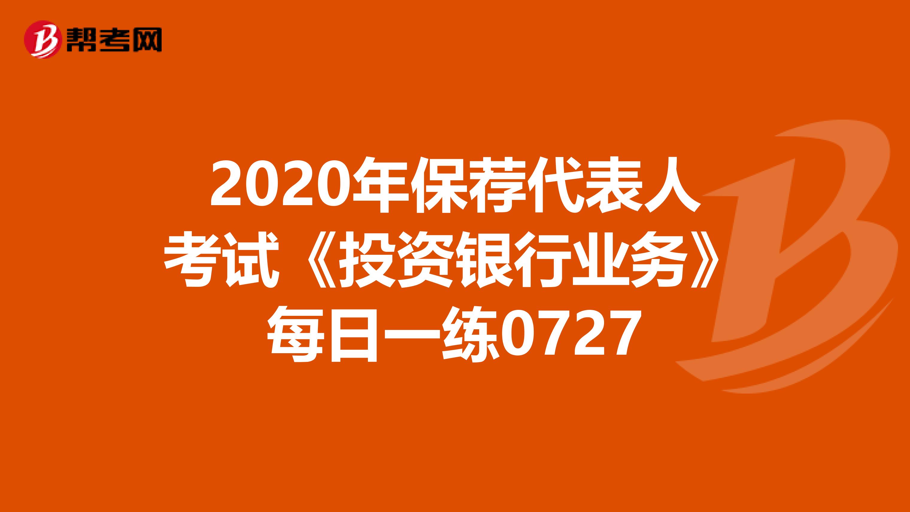 2020年保荐代表人考试《投资银行业务》每日一练0727