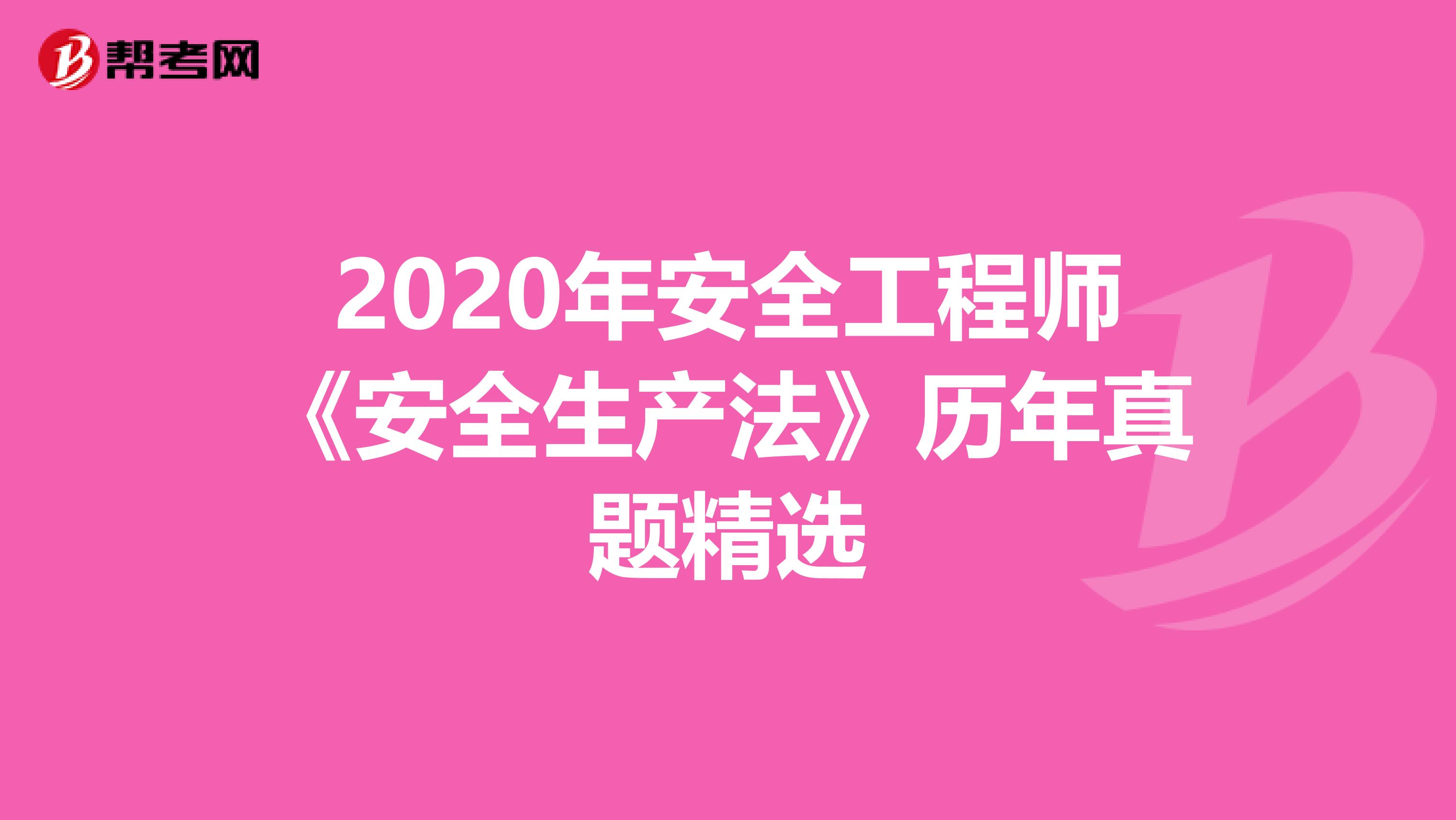 2020年安全工程师《安全生产法》历年真题精选