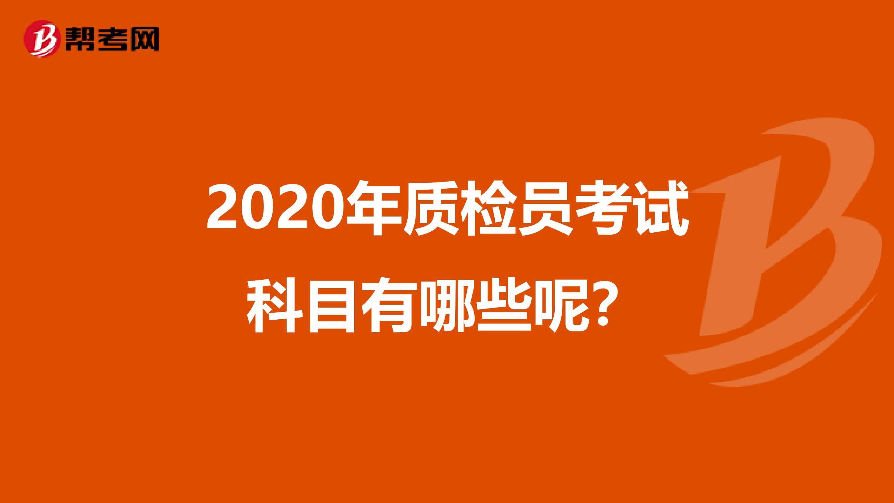 2020年质检员考试科目有哪些呢？