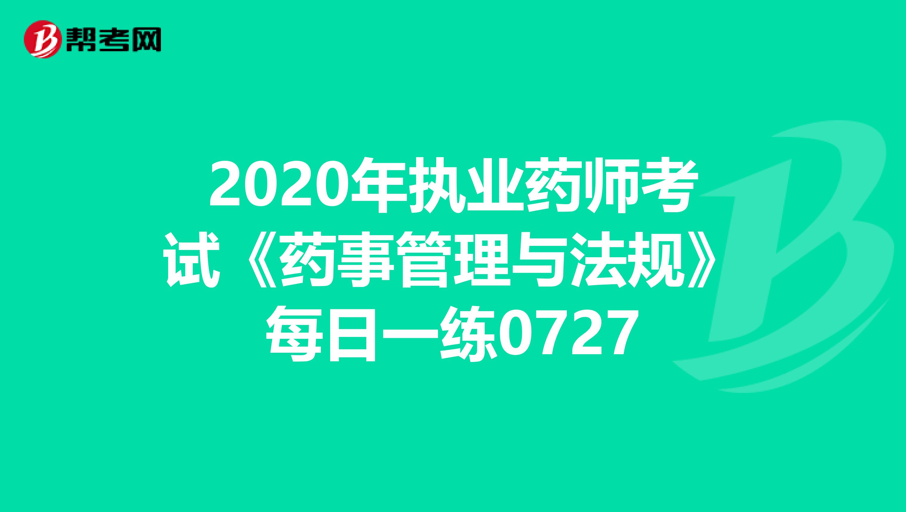 2020年执业药师考试《药事管理与法规》每日一练0727