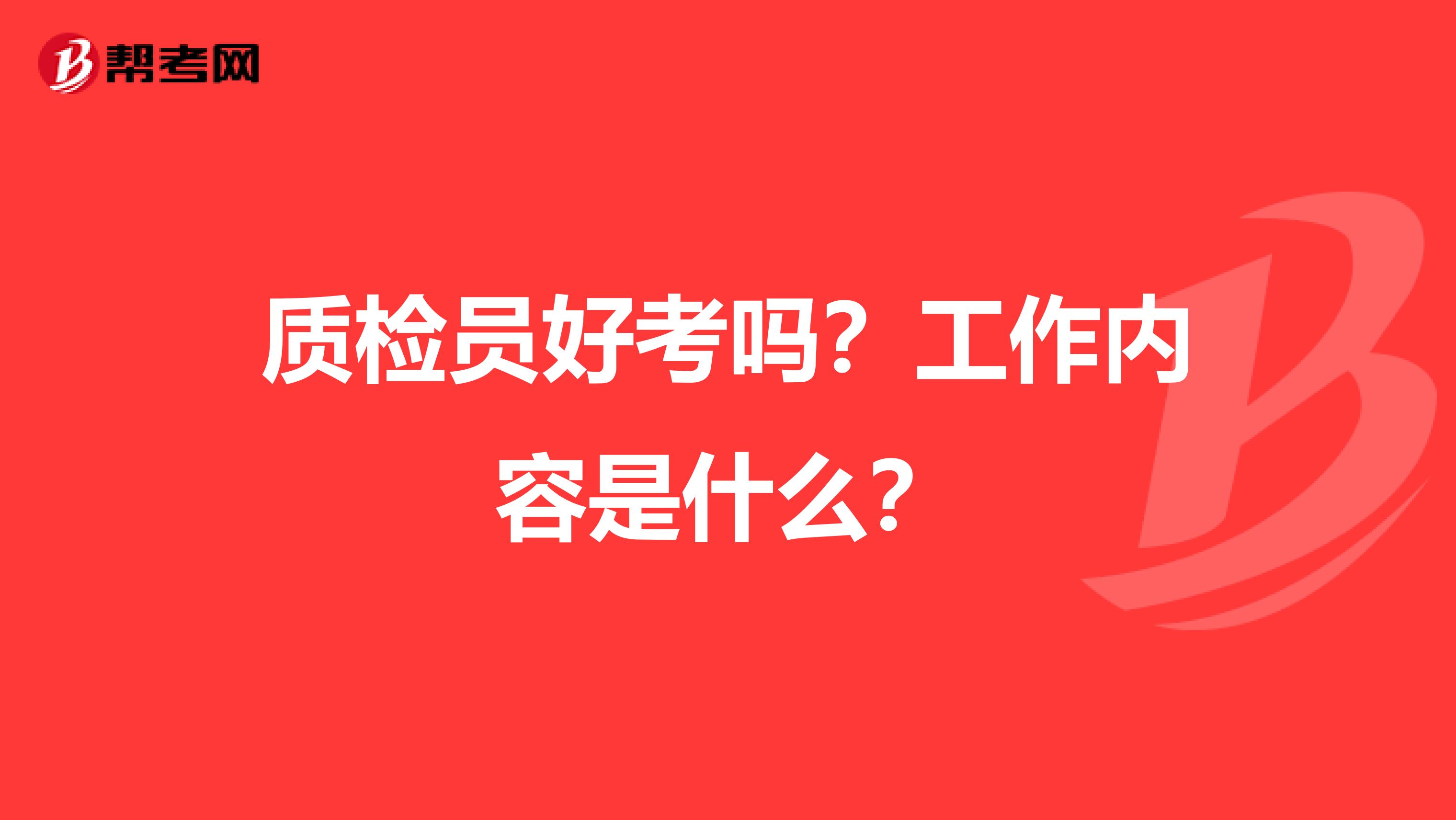 质检员好考吗？工作内容是什么？