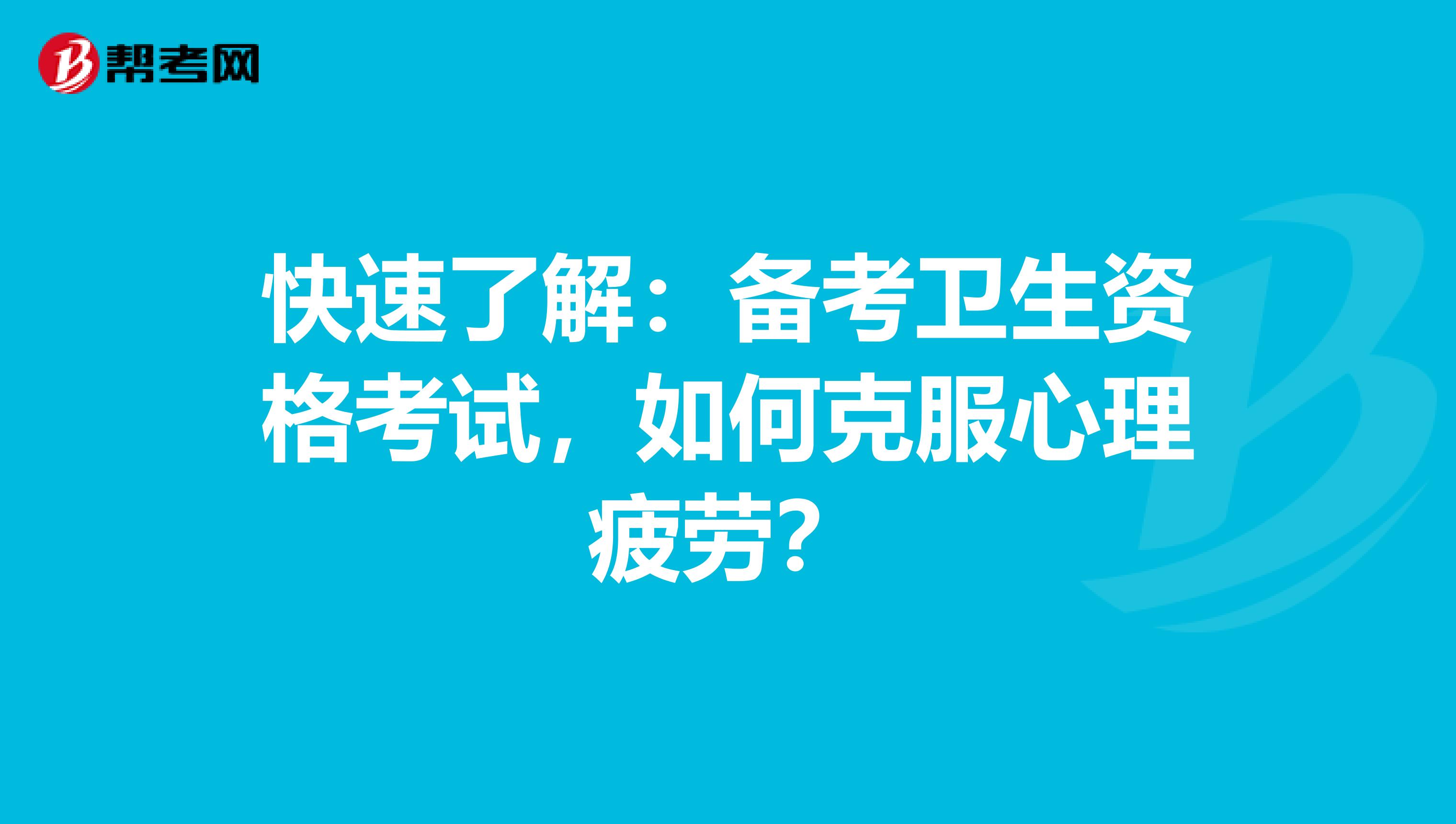 快速了解：备考卫生资格考试，如何克服心理疲劳？