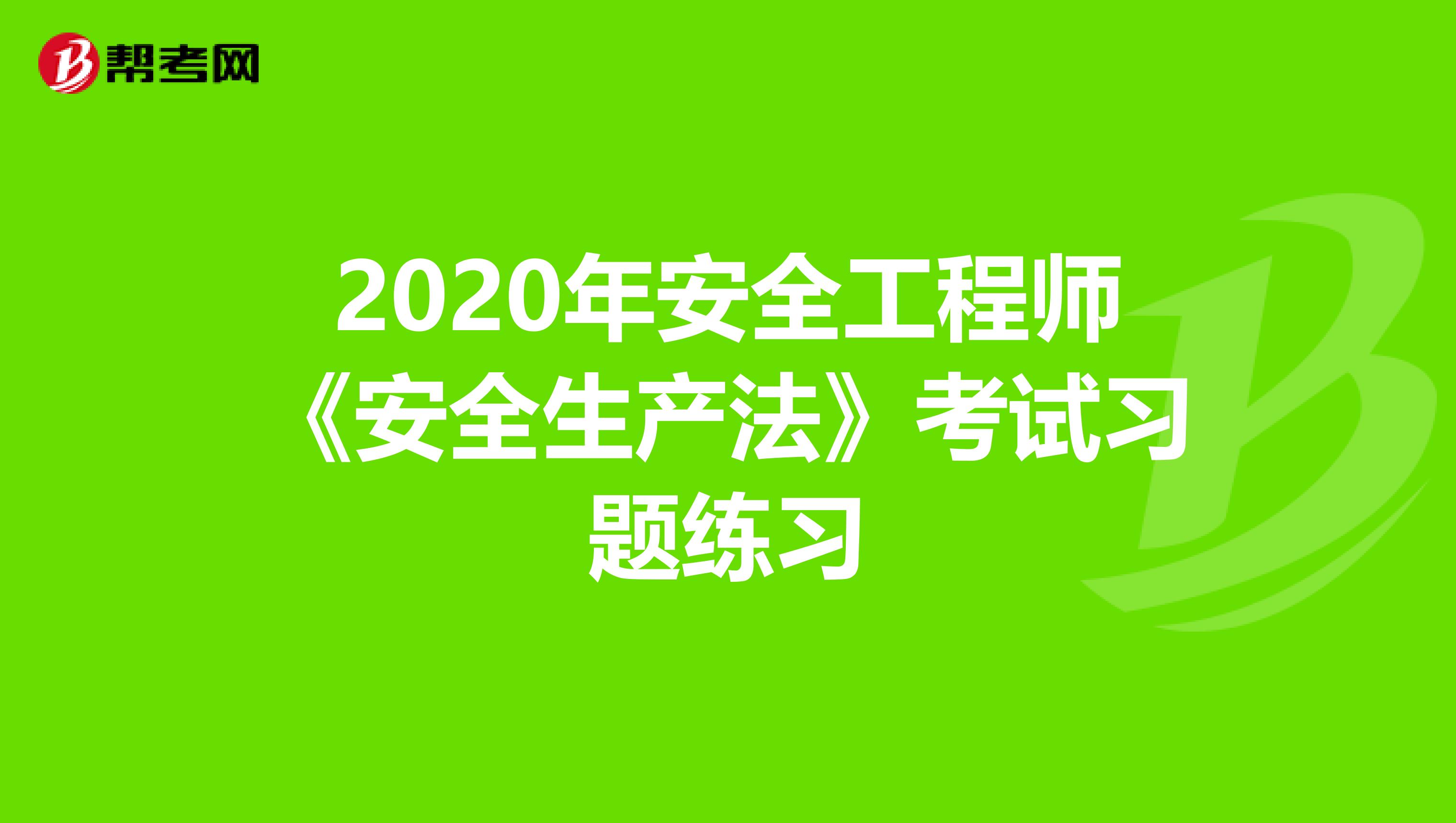 2020年安全工程师《安全生产法》考试习题练习