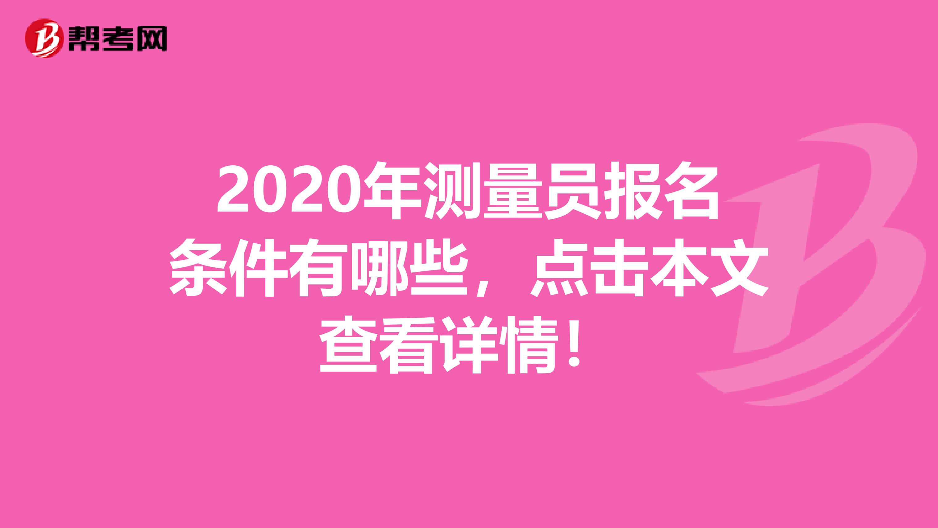 2020年测量员报名条件有哪些，点击本文查看详情！