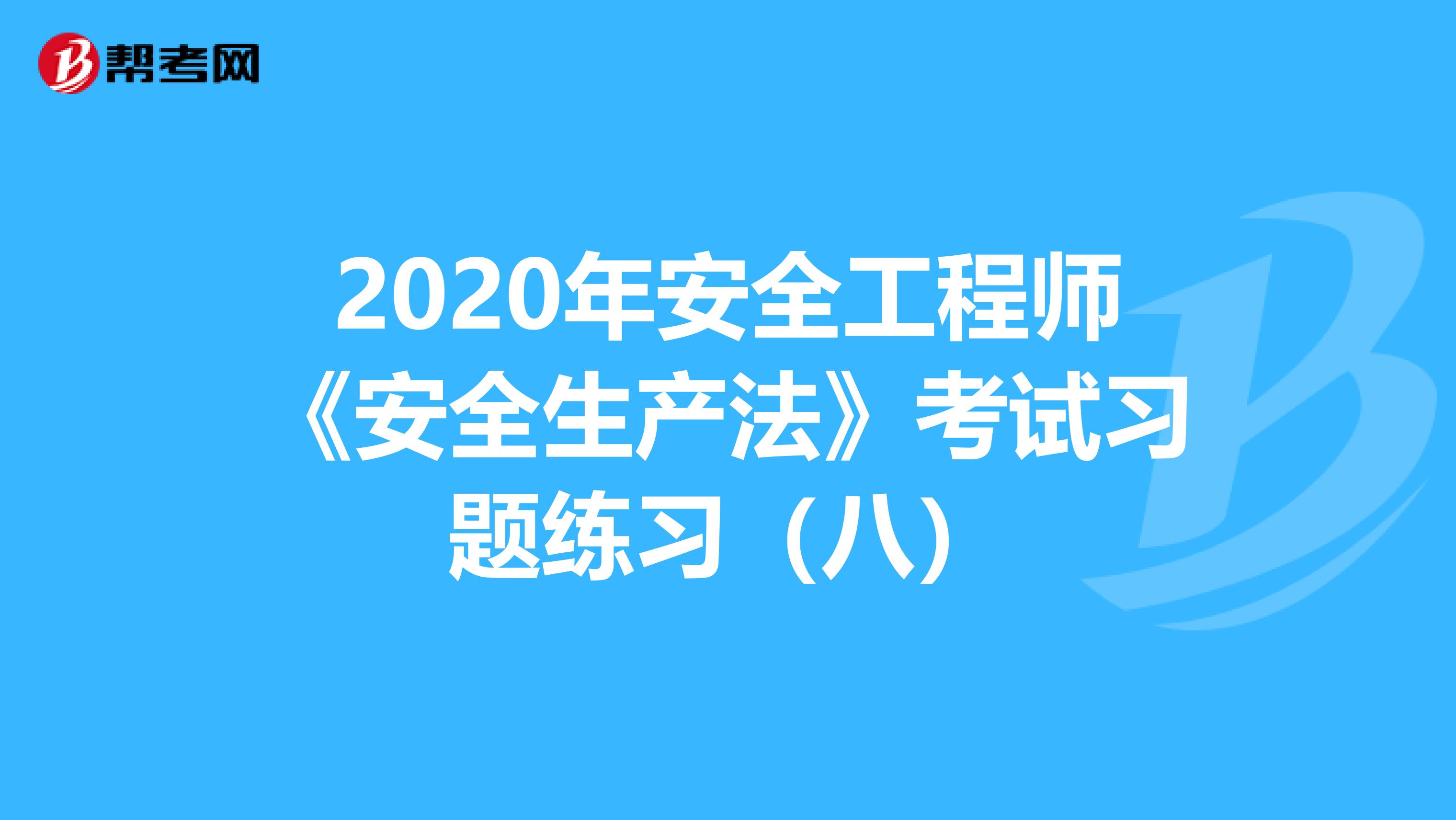 2020年安全工程师《安全生产法》考试习题练习（八）