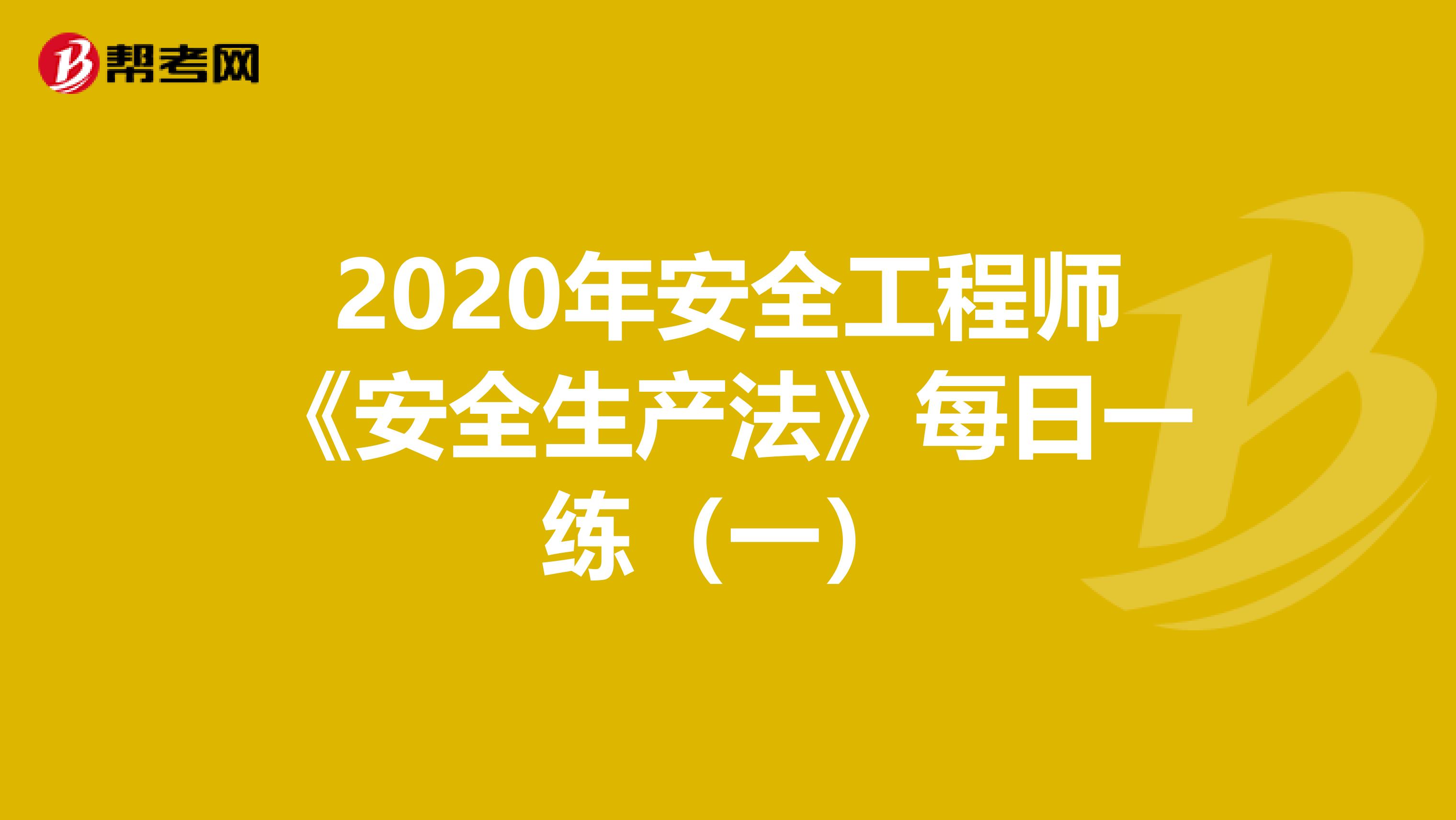 2020年安全工程师《安全生产法》每日一练（一）