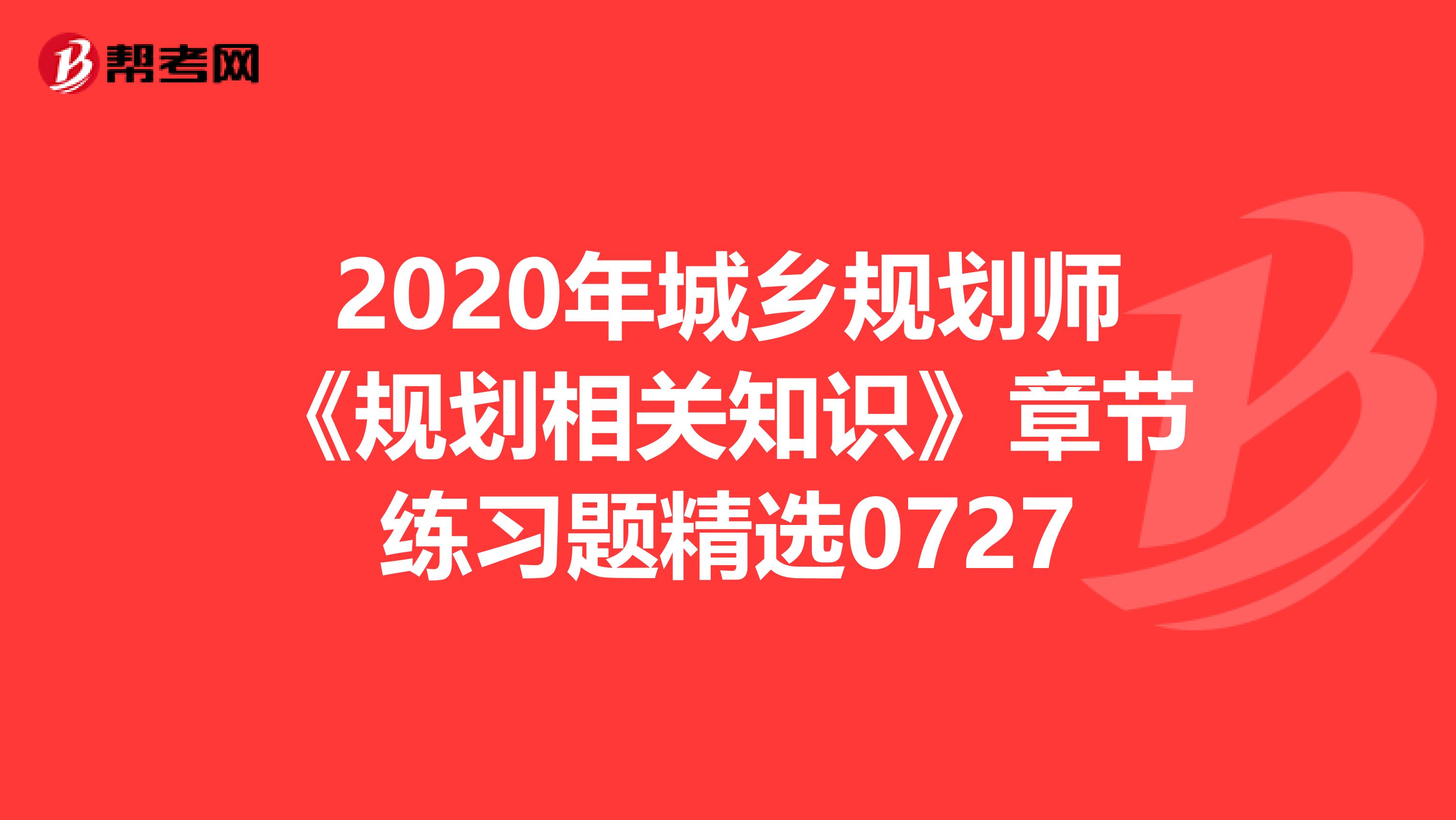 2020年城乡规划师《规划相关知识》章节练习题精选0727