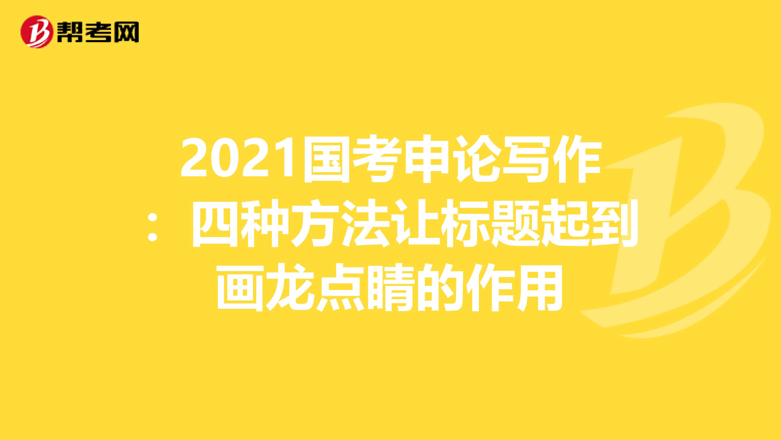 2021国考申论写作：四种方法让标题起到画龙点睛的作用