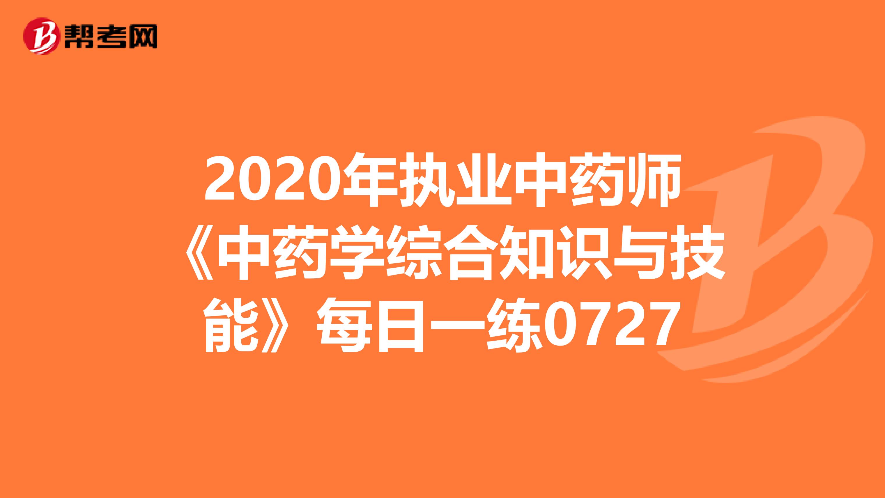 2020年执业中药师《中药学综合知识与技能》每日一练0727