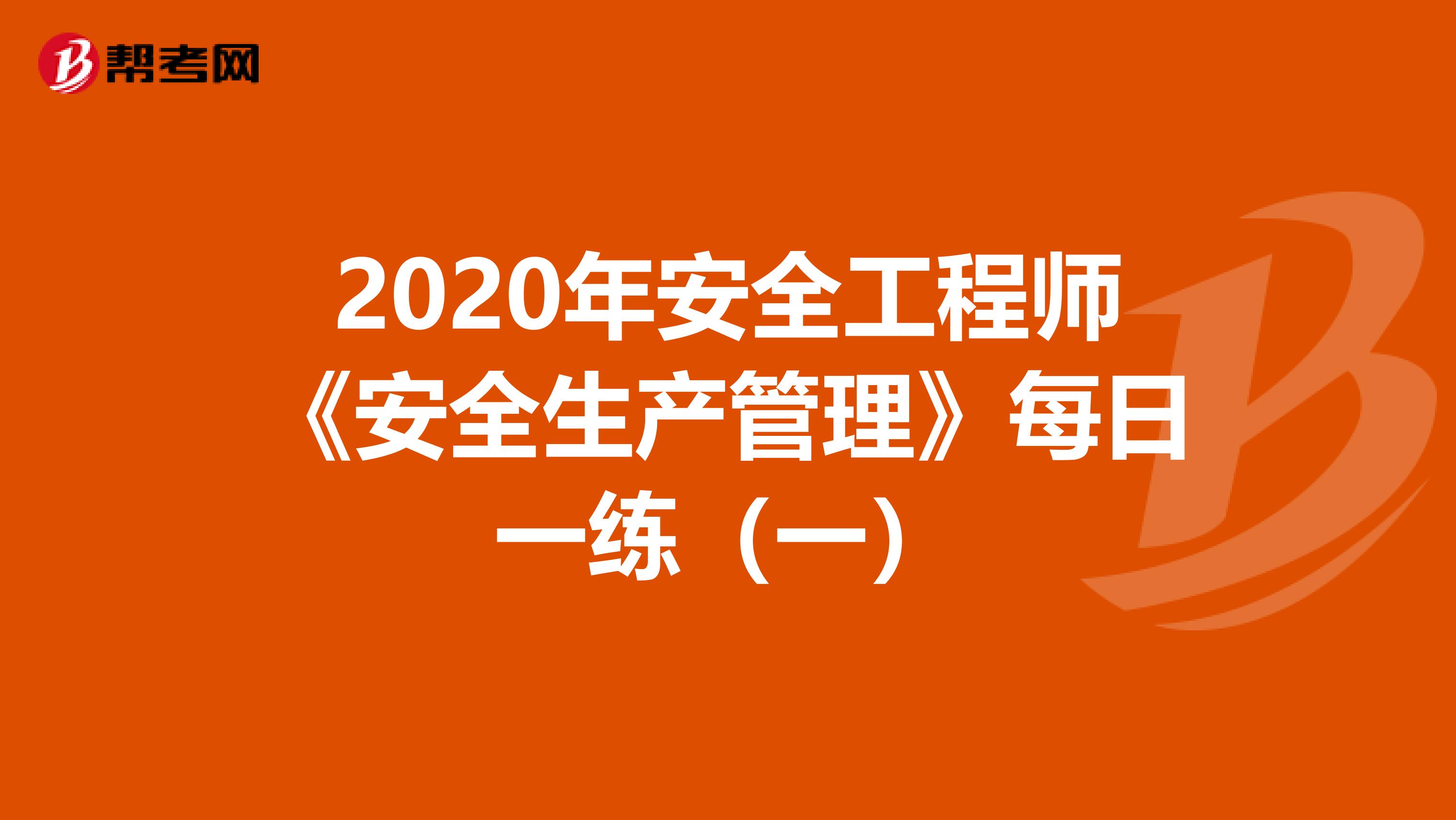 2020年安全工程师《安全生产管理》每日一练（一）