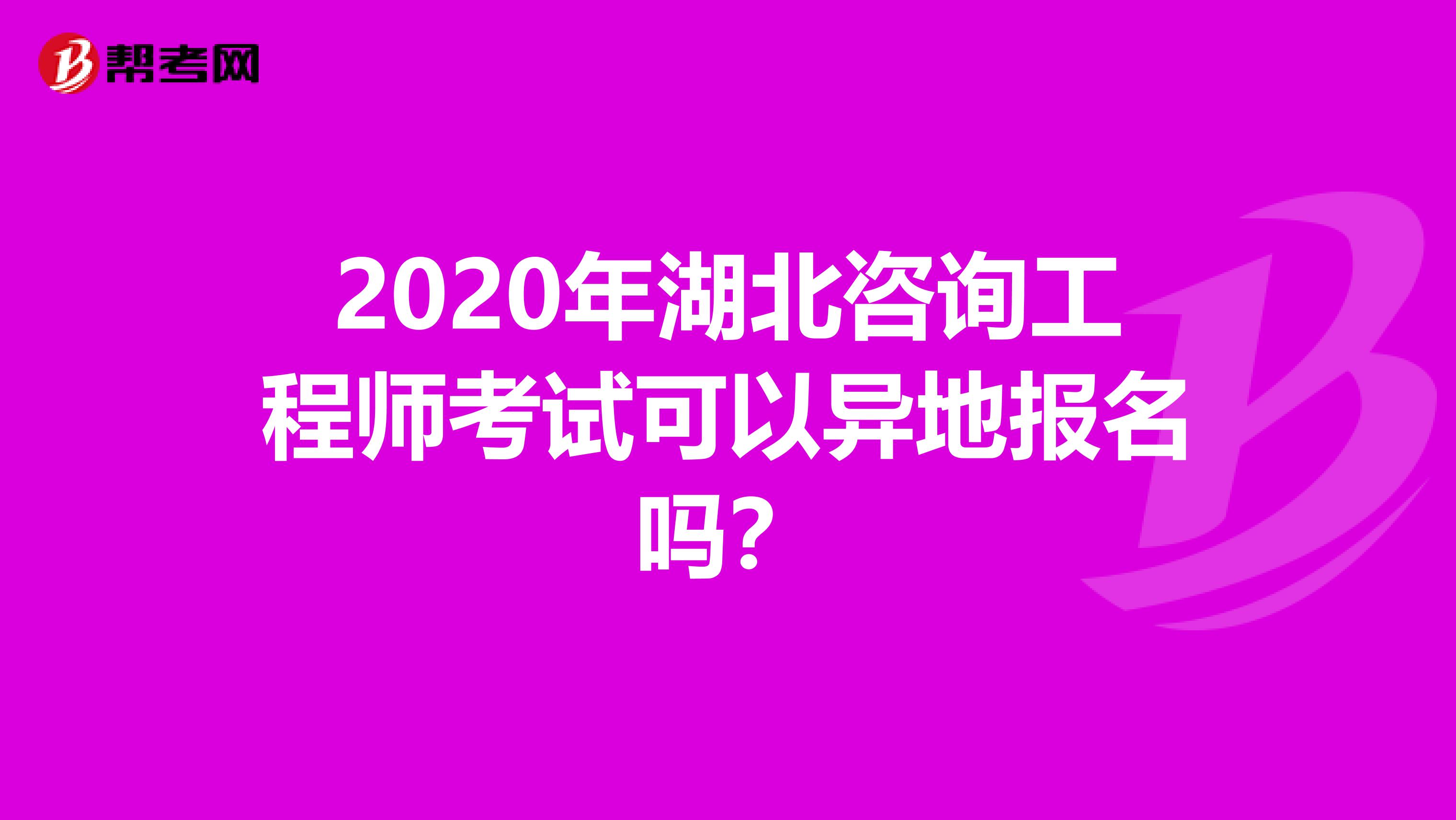 2020年湖北咨询工程师考试可以异地报名吗？
